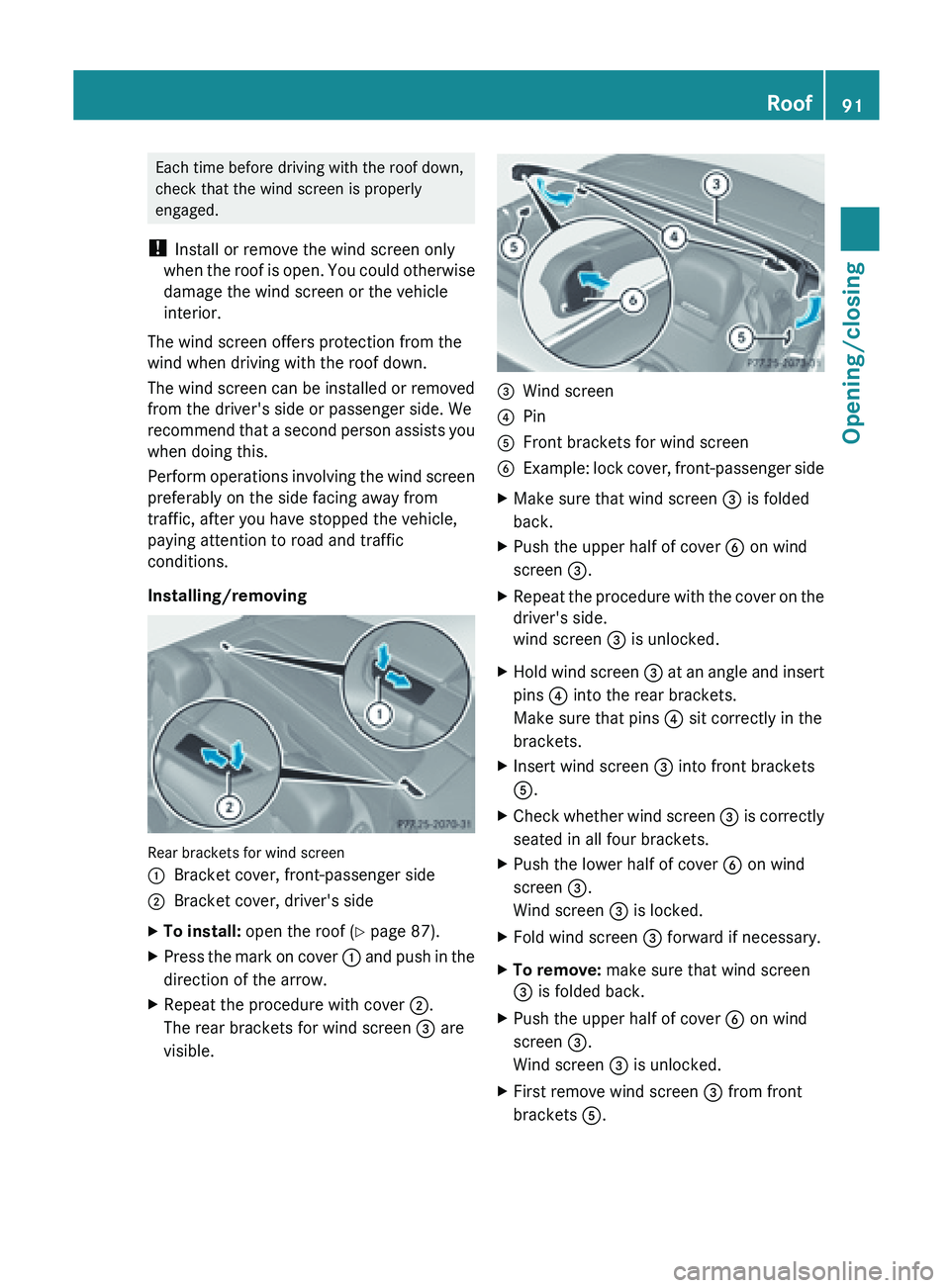 MERCEDES-BENZ SL-CLASS ROADSTER 2013  Owners Manual Each time before driving with the roof down,
check that the wind screen is properly
engaged.
!  Install or remove the wind screen only
when  the 
roof is open. You could otherwise
damage the wind scre