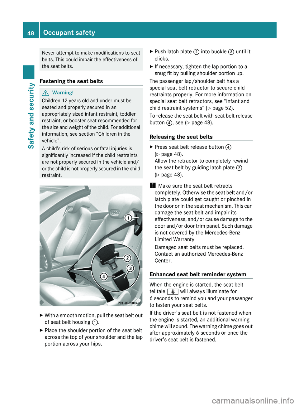 MERCEDES-BENZ SL-CLASS ROADSTER 2012 Service Manual Never attempt to make modifications to seat
belts. This could impair the effectiveness of
the seat belts.
Fastening the seat belts
GWarning!
Children 12 years old and under must be
seated and properly MERCEDES-BENZ SL-CLASS ROADSTER 2012 Service Manual Never attempt to make modifications to seat
belts. This could impair the effectiveness of
the seat belts.
Fastening the seat belts
GWarning!
Children 12 years old and under must be
seated and properly