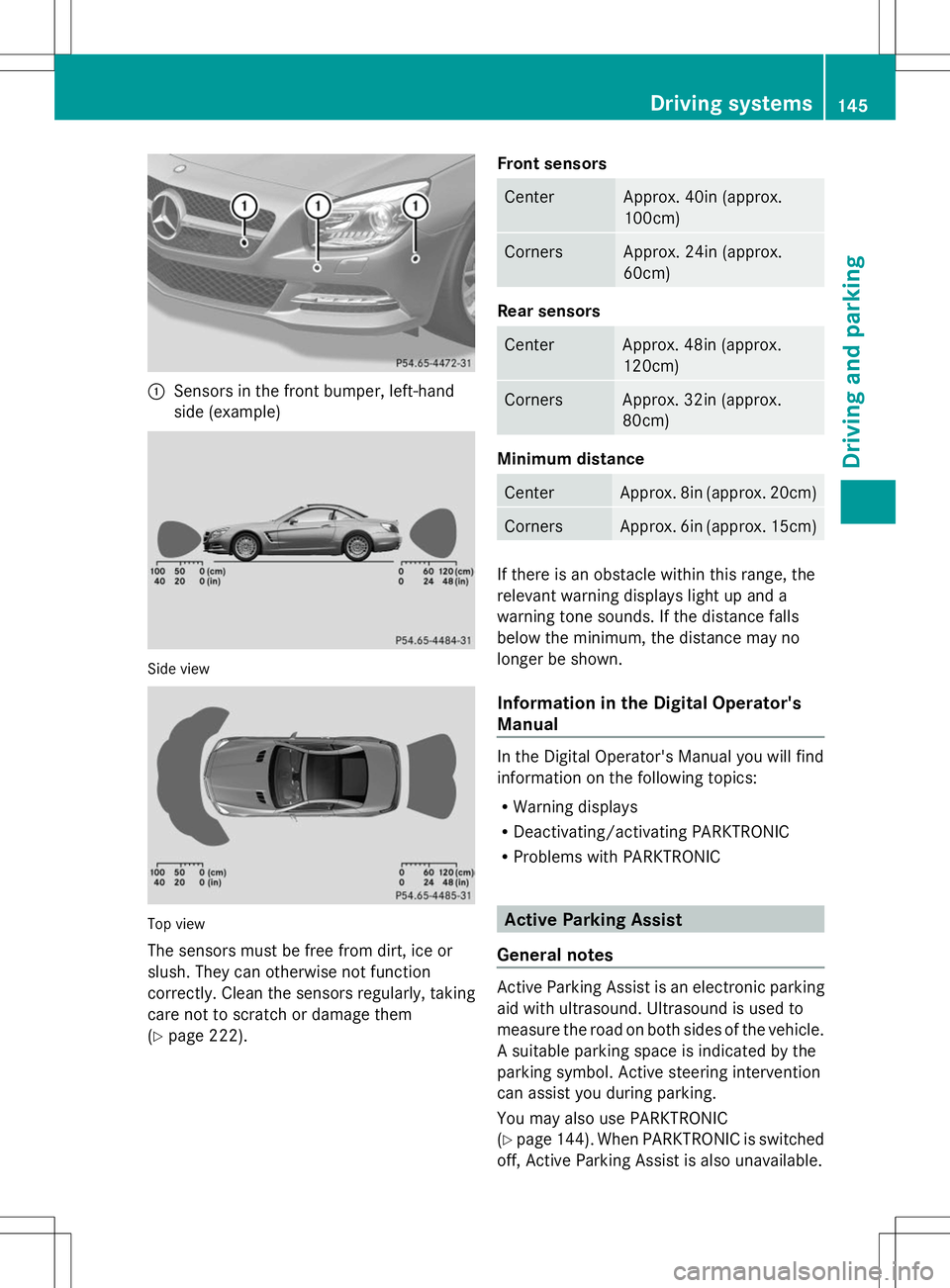 MERCEDES-BENZ SL-CLASS ROADSTER 2014 Owners Manual :
Sensors in the front bumper, left-hand
side (example) Side view
Top view
The sensors must be free from dirt, ice or
slush. They can otherwise not function
correctly. Clean the sensors regularly, tak MERCEDES-BENZ SL-CLASS ROADSTER 2014 Owners Manual :
Sensors in the front bumper, left-hand
side (example) Side view
Top view
The sensors must be free from dirt, ice or
slush. They can otherwise not function
correctly. Clean the sensors regularly, tak