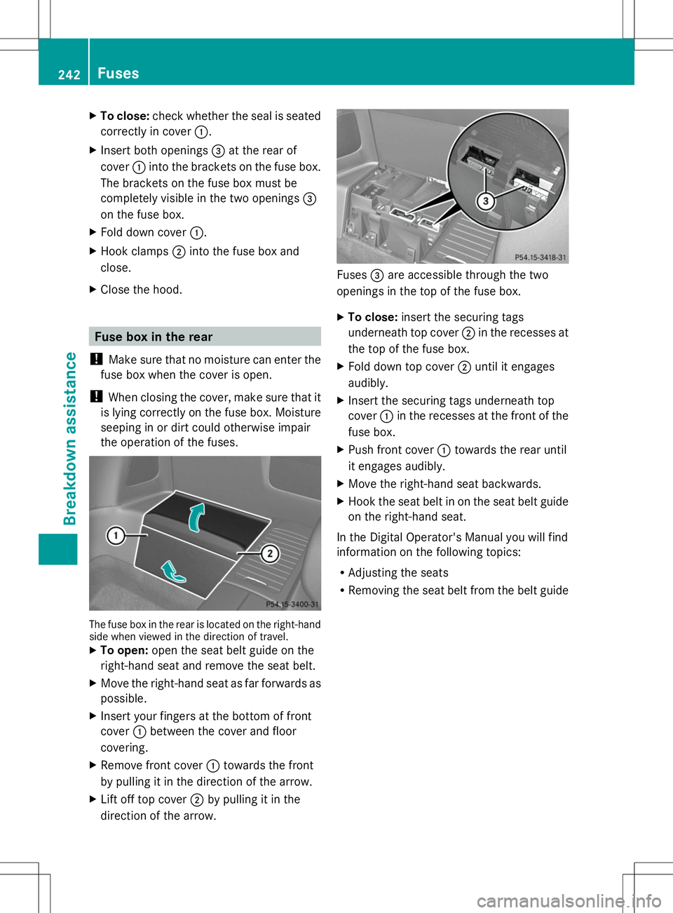 MERCEDES-BENZ SL-CLASS ROADSTER 2014  Owners Manual X
To close: check whether the seal is seated
correctly in cover :.
X Insert both openings =at the rear of
cover :into the brackets on the fuse box.
The brackets on the fuse box must be
completely visi