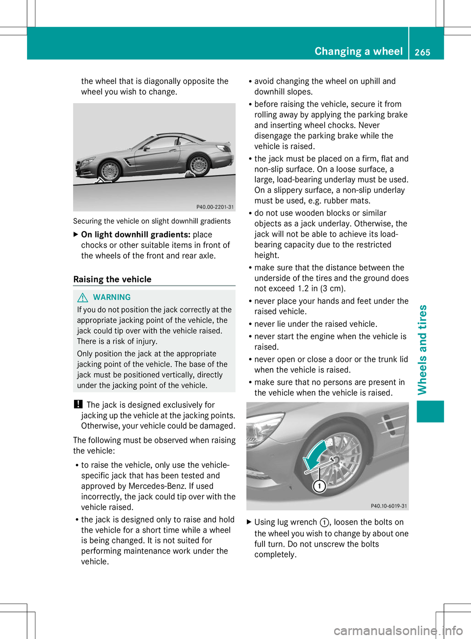 MERCEDES-BENZ SL-CLASS ROADSTER 2014 Owners Manual the wheel that is diagonally opposite the
wheel you wish to change.
Securing the vehicle on slight downhill gradients
X On light downhill gradients: place
chocks or other suitable items in front of
th MERCEDES-BENZ SL-CLASS ROADSTER 2014 Owners Manual the wheel that is diagonally opposite the
wheel you wish to change.
Securing the vehicle on slight downhill gradients
X On light downhill gradients: place
chocks or other suitable items in front of
th