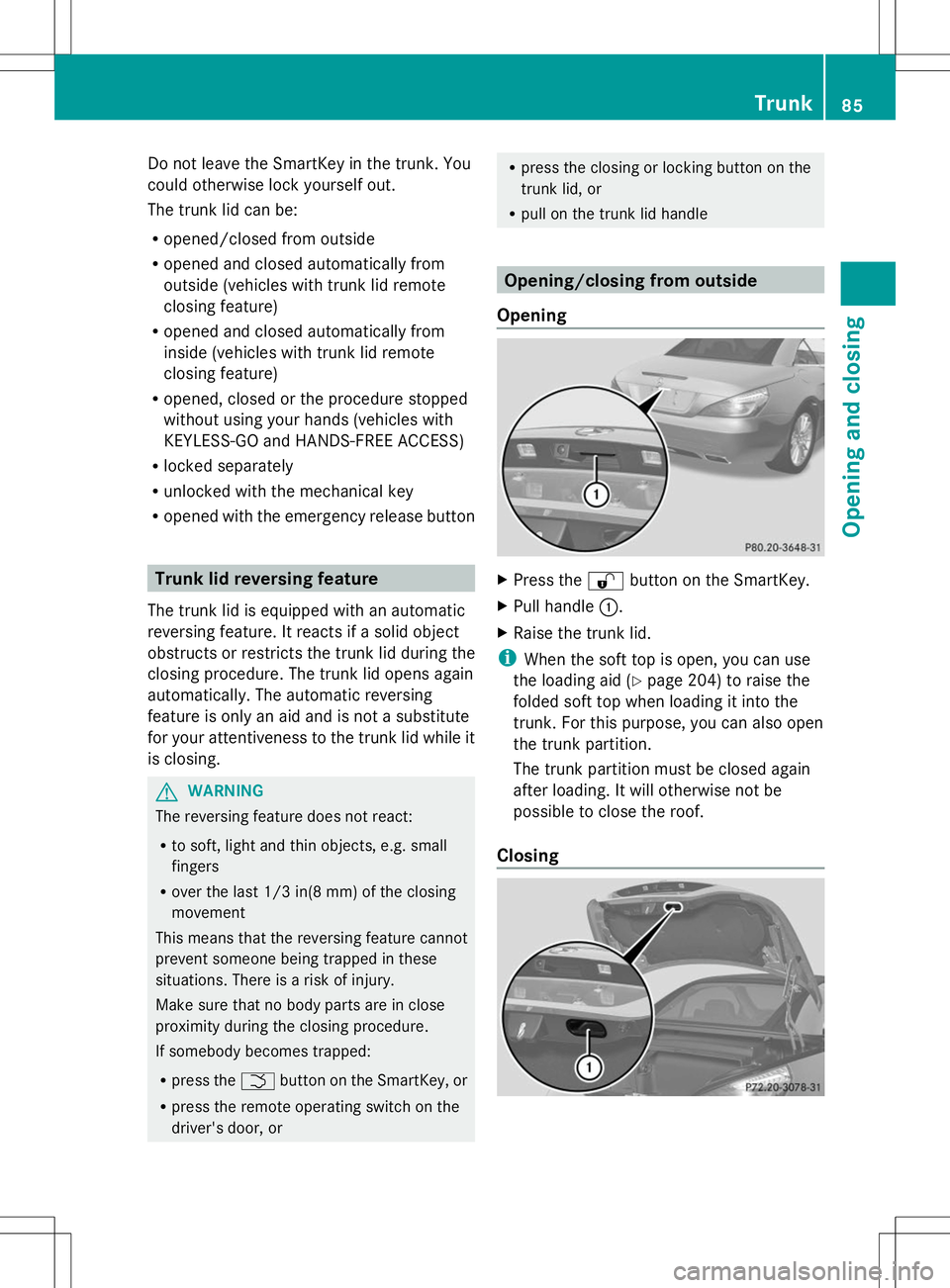 MERCEDES-BENZ SL-CLASS ROADSTER 2014 Manual Online Do not leave the SmartKey in the trunk. You
could otherwise lock yourself out.
The trunk lid can be:
R opened/closed from outside
R opened and closed automatically from
outside (vehicles with trunk li MERCEDES-BENZ SL-CLASS ROADSTER 2014 Manual Online Do not leave the SmartKey in the trunk. You
could otherwise lock yourself out.
The trunk lid can be:
R opened/closed from outside
R opened and closed automatically from
outside (vehicles with trunk li