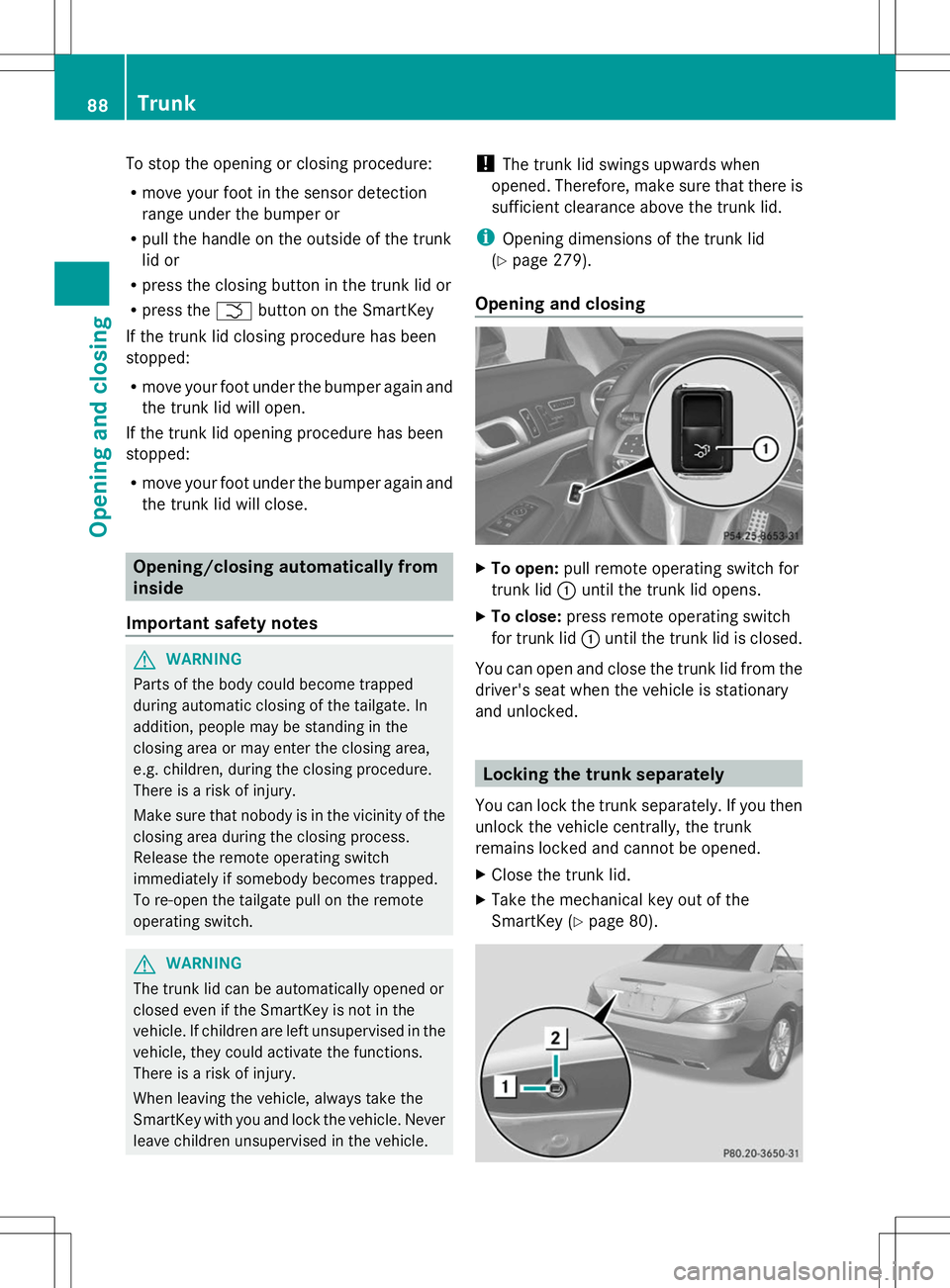 MERCEDES-BENZ SL-CLASS ROADSTER 2014 Manual Online To stop the opening or closing procedure:
R
move your foot in the sensor detection
range under the bumper or
R pull the handle on the outside of the trunk
lid or
R press the closing button in the trun MERCEDES-BENZ SL-CLASS ROADSTER 2014 Manual Online To stop the opening or closing procedure:
R
move your foot in the sensor detection
range under the bumper or
R pull the handle on the outside of the trunk
lid or
R press the closing button in the trun