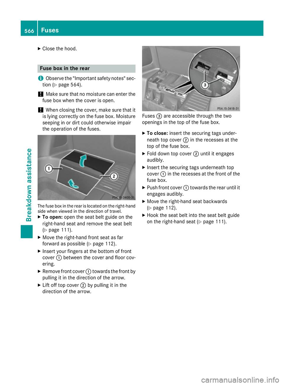 MERCEDES-BENZ SL-CLASS ROADSTER 2016  Owners Manual XClose the hood.
Fuse box in the rear
i
Observe the "Important safety notes" sec-
tion (
Ypage 564).
!Make sure that no moisture can enter the
fuse box when the cover isopen.
!When closing the