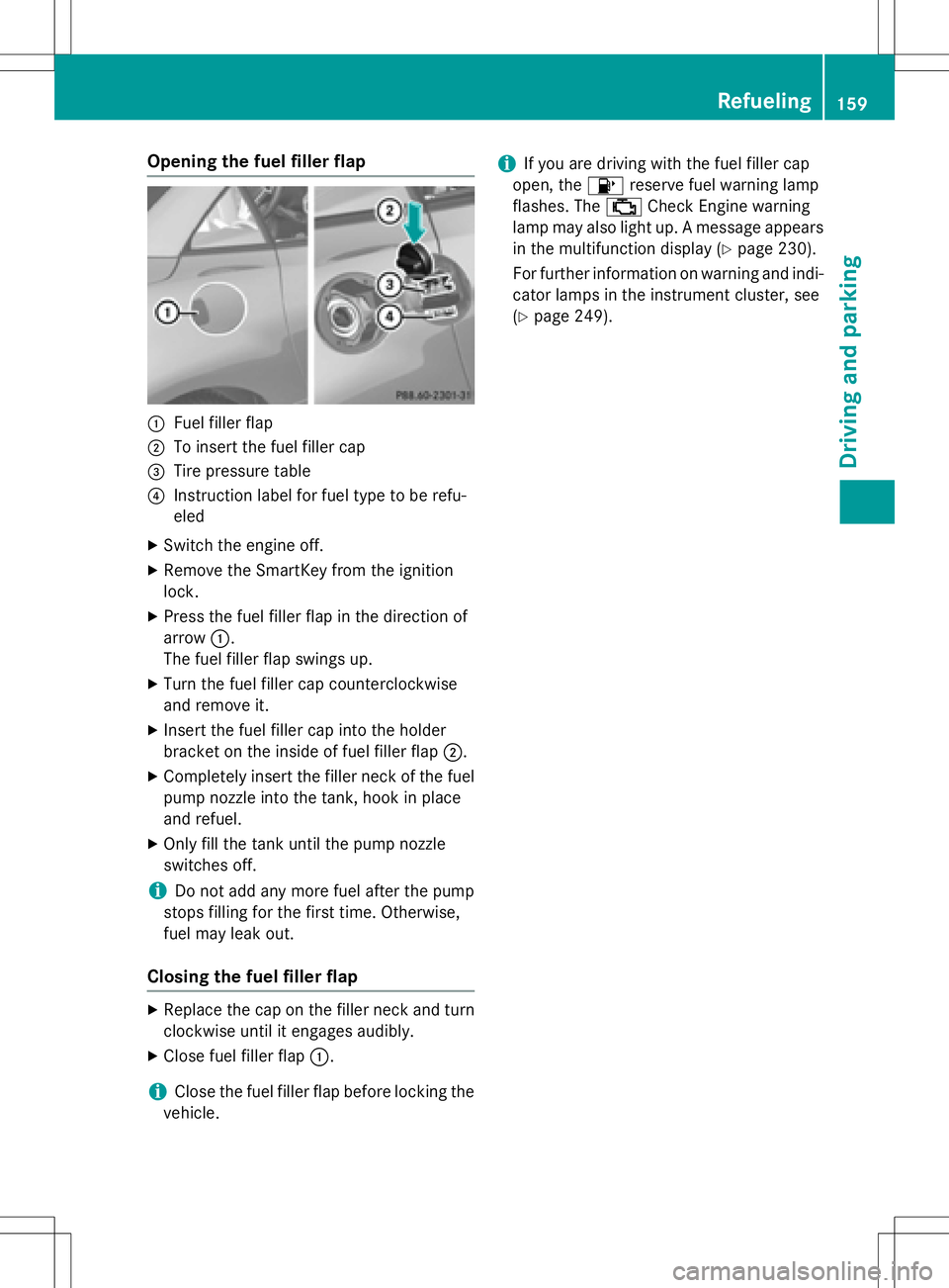 MERCEDES-BENZ SLK-CLASS ROADSTER 2016  Owners Manual Opening the fuel filler flap
:Fuel filler flap
;To insert the fuel filler cap
=Tire pressure table
?Instruction label for fuel type to be refu-
eled
XSwitch the engine off.
XRemove the SmartKey from t