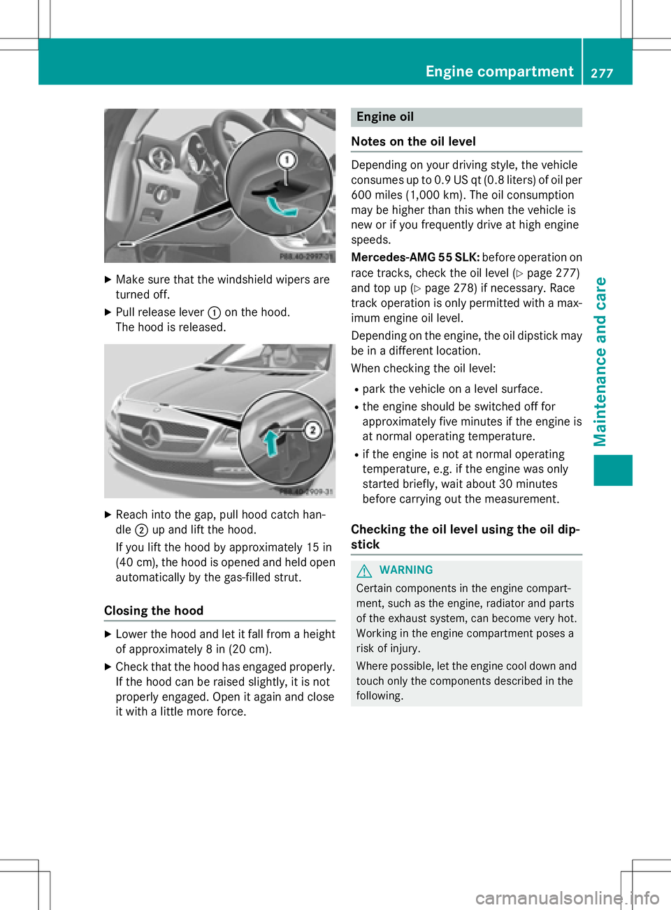 MERCEDES-BENZ SLK-CLASS ROADSTER 2016  Owners Manual XMake sure that the windshield wipers are
turned off.
XPull release lever:on the hood.
The hood is released.
XReach into the gap, pull hood catch han-
dle ;up and lift the hood.
If you lift the hood b
