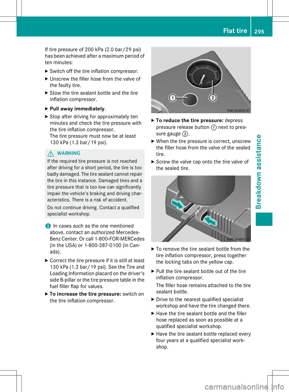 MERCEDES-BENZ SLK-CLASS ROADSTER 2016 Owners Manual If tire pressure of 200 kPa (2.0 bar/29 psi)
has been achieved after a maximum period of
ten minutes:
XSwitch off the tire inflation compressor.
XUnscrew the filler hose from the valve of
the faulty t MERCEDES-BENZ SLK-CLASS ROADSTER 2016 Owners Manual If tire pressure of 200 kPa (2.0 bar/29 psi)
has been achieved after a maximum period of
ten minutes:
XSwitch off the tire inflation compressor.
XUnscrew the filler hose from the valve of
the faulty t