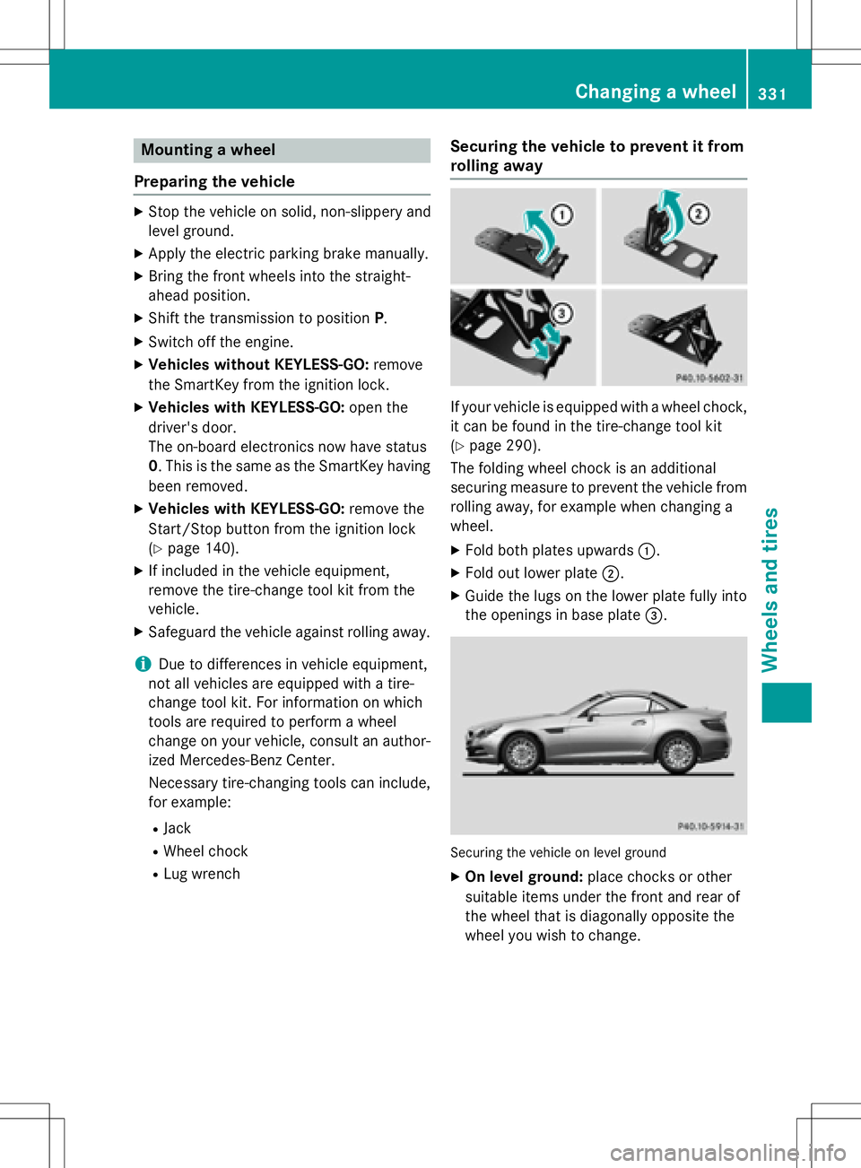 MERCEDES-BENZ SLK-CLASS ROADSTER 2016  Owners Manual Mounting a wheel
Preparing the vehicle
XStop the vehicle on solid, non-slippery and
level ground.
XApply the electric parking brake manually.
XBring the front wheels into the straight-
ahead position.