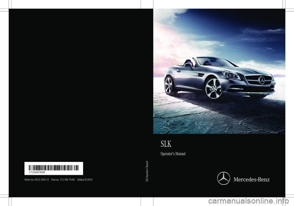 MERCEDES-BENZ SLK-CLASS ROADSTER 2015 Owners Manual SLK
Operator's Manual
Order no. 6515 3342 13 Part no. 172 584 78 00 Edition B 2015
É1725847800eËÍ1725847800
SLK Operator's Manual MERCEDES-BENZ SLK-CLASS ROADSTER 2015 Owners Manual SLK
Operator's Manual
Order no. 6515 3342 13 Part no. 172 584 78 00 Edition B 2015
É1725847800eËÍ1725847800
SLK Operator's Manual