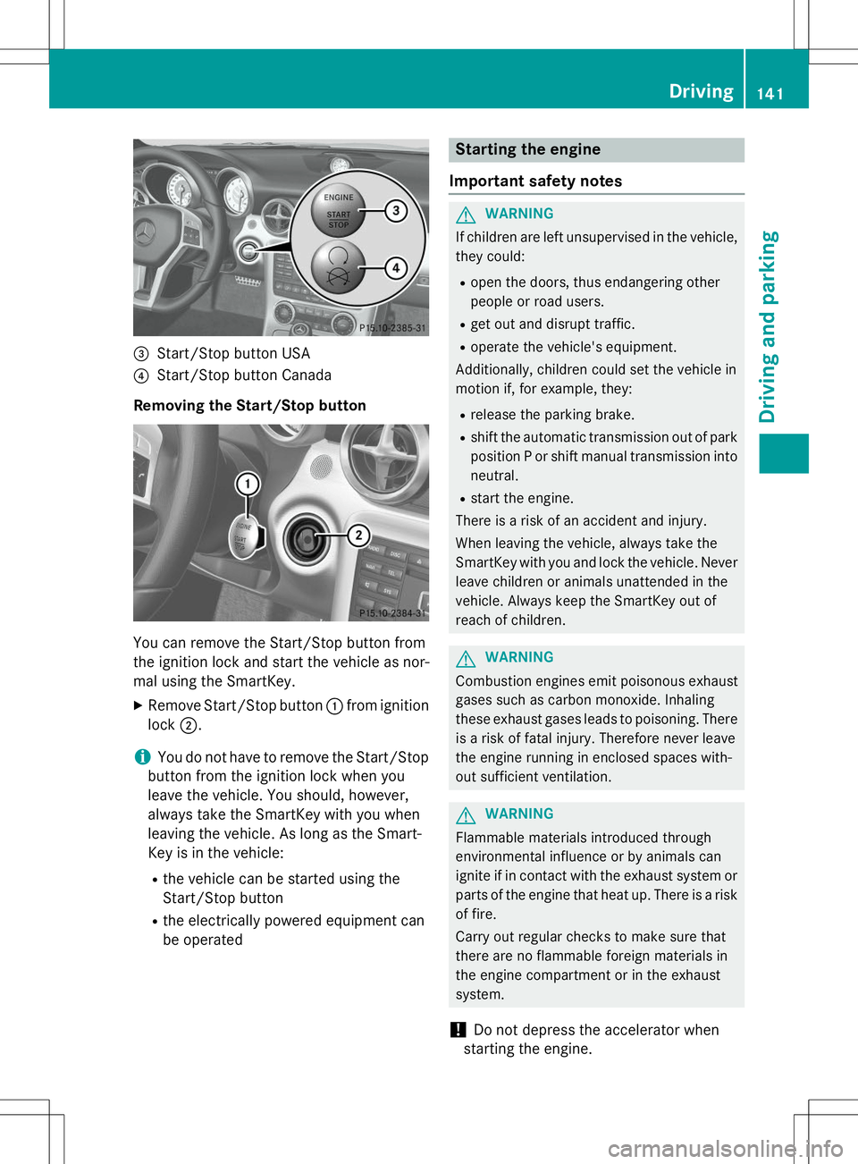 MERCEDES-BENZ SLK-CLASS ROADSTER 2015 Owners Manual =Start/Stop button USA
?Start/Stop button Canada
Removing the Start/Stop button
You can remove the Start/Stop button from
the ignition lock and start the vehicle as nor-
mal using the SmartKey.
X Rem MERCEDES-BENZ SLK-CLASS ROADSTER 2015 Owners Manual =Start/Stop button USA
?Start/Stop button Canada
Removing the Start/Stop button
You can remove the Start/Stop button from
the ignition lock and start the vehicle as nor-
mal using the SmartKey.
X Rem