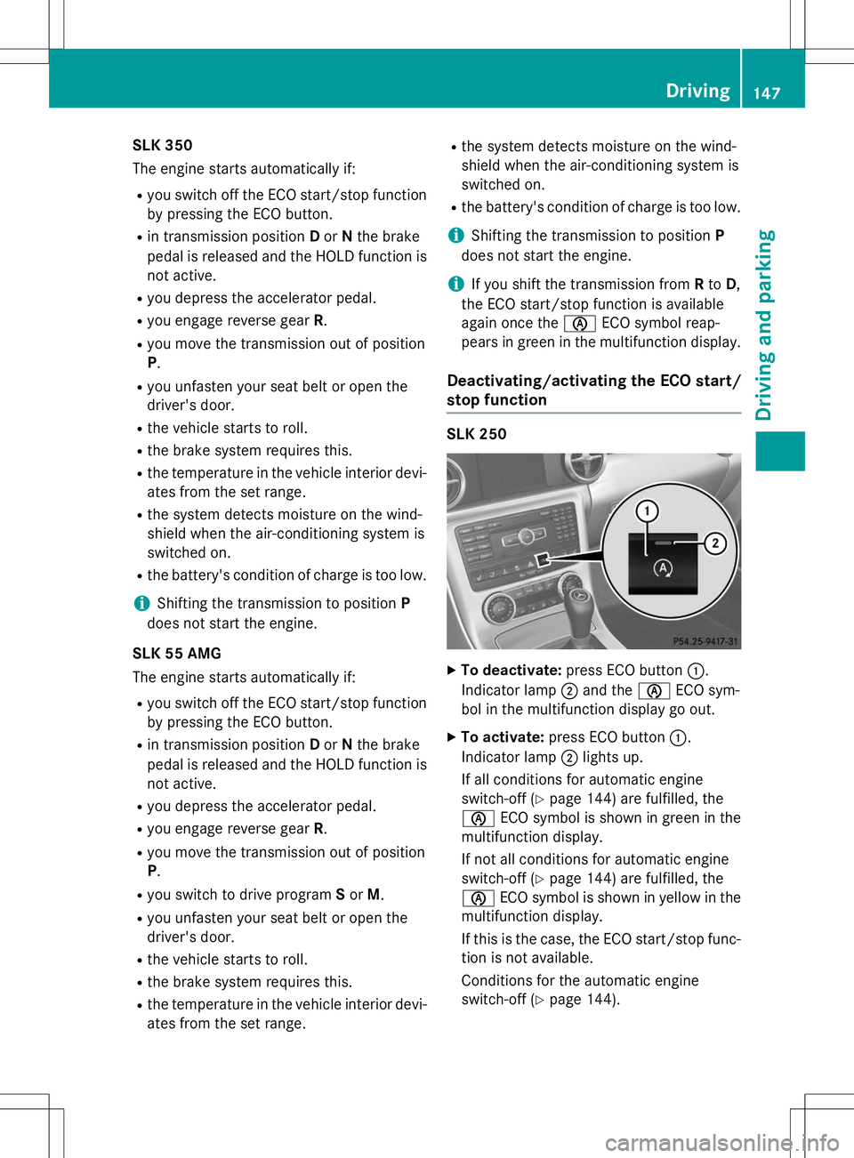 MERCEDES-BENZ SLK-CLASS ROADSTER 2015 Owners Manual SLK 350
The engine starts automatically if:
R you switch off the ECO start/stop function
by pressing the ECO button.
R in transmission position Dor Nthe brake
pedal is released and the HOLD function MERCEDES-BENZ SLK-CLASS ROADSTER 2015 Owners Manual SLK 350
The engine starts automatically if:
R you switch off the ECO start/stop function
by pressing the ECO button.
R in transmission position Dor Nthe brake
pedal is released and the HOLD function