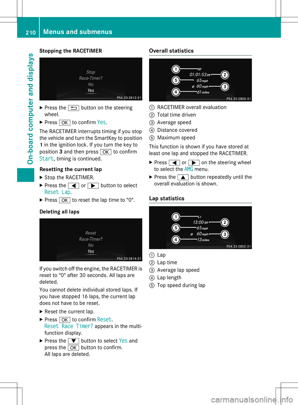 MERCEDES-BENZ SLK-CLASS ROADSTER 2015  Owners Manual Stopping the RACETIMER
XPress the %button on the steering
wheel.
X Press ato confirm
Yes.
The RACETIMER interrupts timing if you stop 
the vehicle and turn the SmartKey to position
1 in the ignition l