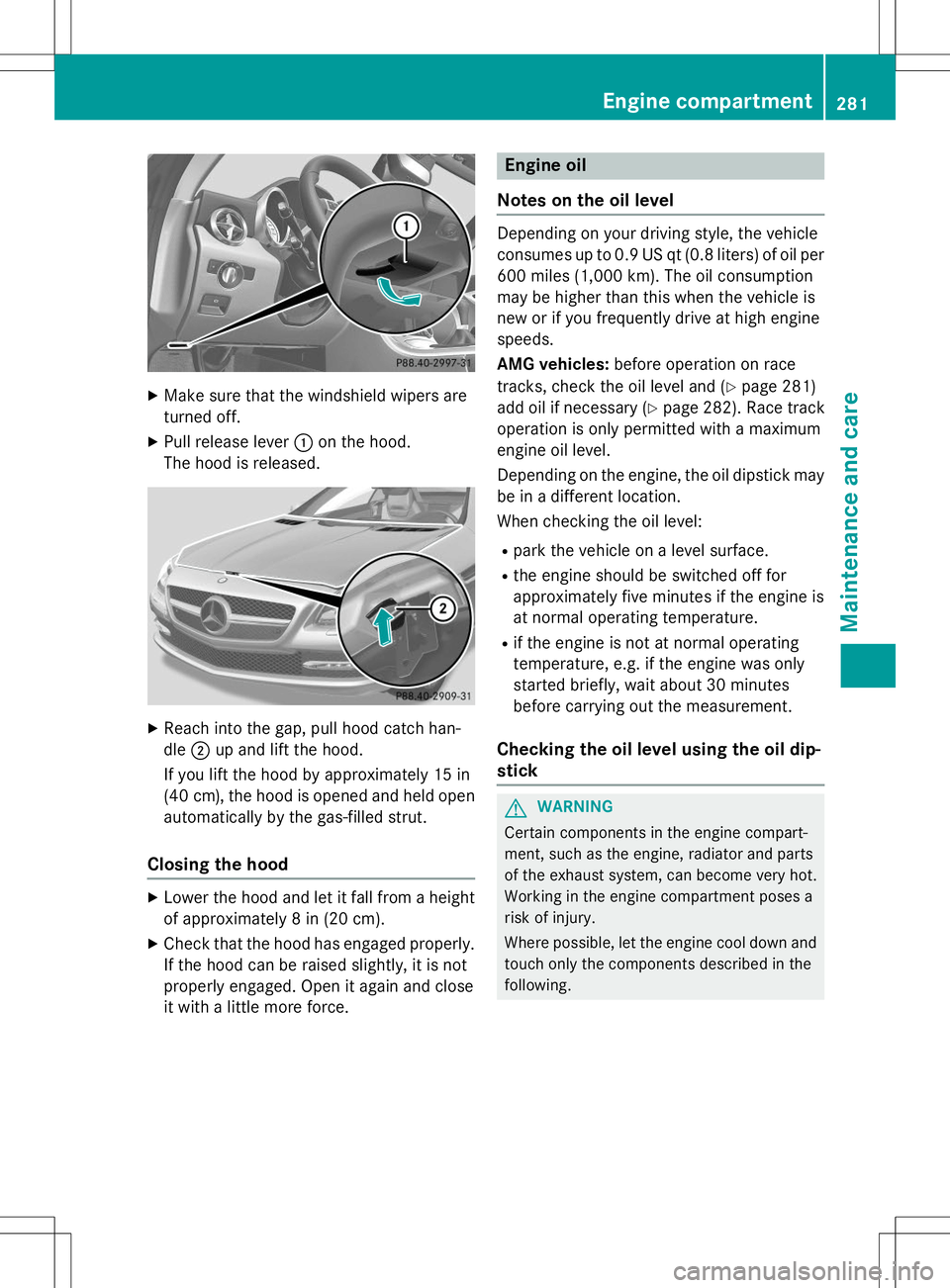 MERCEDES-BENZ SLK-CLASS ROADSTER 2015  Owners Manual XMake sure that the windshield wipers are 
turned off.
X Pull release lever :on the hood.
The hood is released.
X Reach into the gap, pull hood catch han- dle ;up and lift the hood.
If you lift the ho