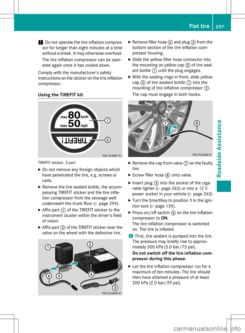 MERCEDES-BENZ SLK-CLASS ROADSTER 2015  Owners Manual !Do not operate the tire inflation compres-
sor for longer than eight minutes at a time 
without a break. It may otherwise overheat.
The tire inflation compressor can be oper-
ated again once it has c