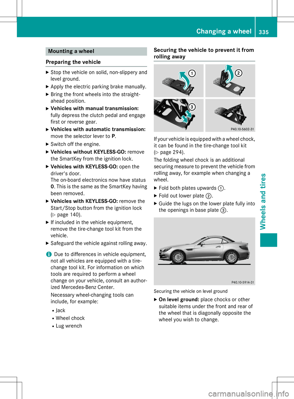 MERCEDES-BENZ SLK-CLASS ROADSTER 2015 Owners Manual Mounting a wheel
Preparing the vehicle
X Stop the vehicle on solid, non-slippery and
level ground.
X Apply the electric parking brake manually.
X Bring the front wheels into the straight-
ahead posit MERCEDES-BENZ SLK-CLASS ROADSTER 2015 Owners Manual Mounting a wheel
Preparing the vehicle
X Stop the vehicle on solid, non-slippery and
level ground.
X Apply the electric parking brake manually.
X Bring the front wheels into the straight-
ahead posit