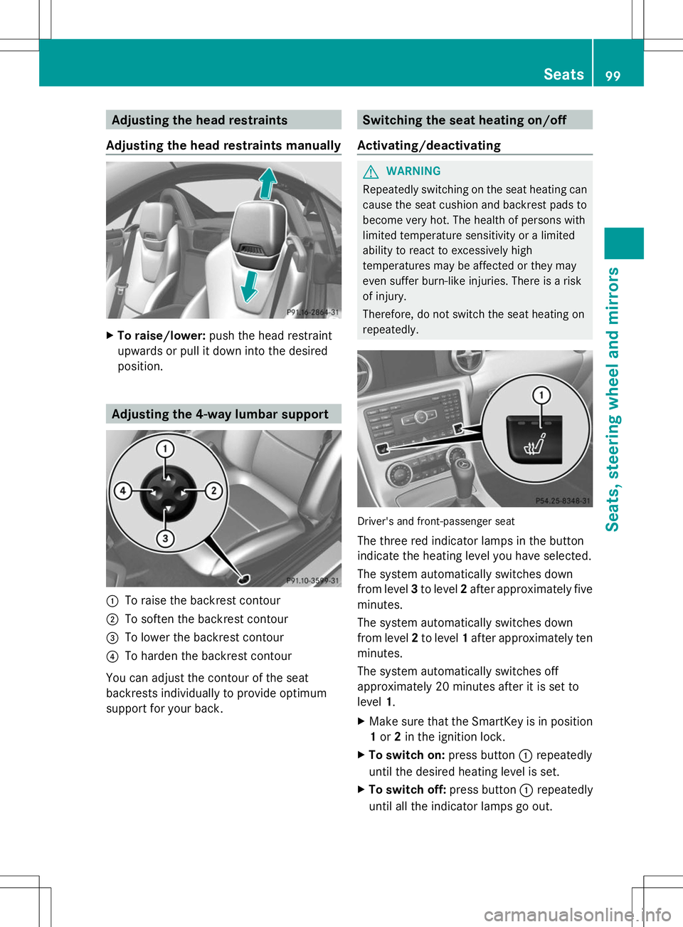 MERCEDES-BENZ SLK-CLASS ROADSTER 2014 Owners Manual Adjusting the head restraints
Adjusting the head restraints manually X
To raise/lower: push the head restraint
upwards or pull it down into the desired
position. Adjusting the 4-way lumbar support
:
T MERCEDES-BENZ SLK-CLASS ROADSTER 2014 Owners Manual Adjusting the head restraints
Adjusting the head restraints manually X
To raise/lower: push the head restraint
upwards or pull it down into the desired
position. Adjusting the 4-way lumbar support
:
T