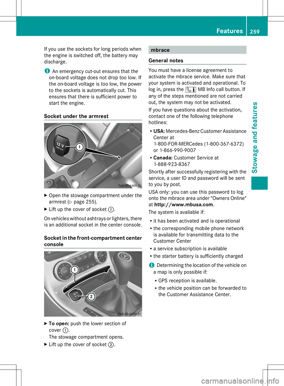 MERCEDES-BENZ SLK-CLASS ROADSTER 2014 Owners Manual If you use the sockets for long periods when
the engine is switched off, the battery may
discharge.
i An emergency cut-out ensures that the
on-board voltage does not drop too low. If
the on-board volt MERCEDES-BENZ SLK-CLASS ROADSTER 2014 Owners Manual If you use the sockets for long periods when
the engine is switched off, the battery may
discharge.
i An emergency cut-out ensures that the
on-board voltage does not drop too low. If
the on-board volt