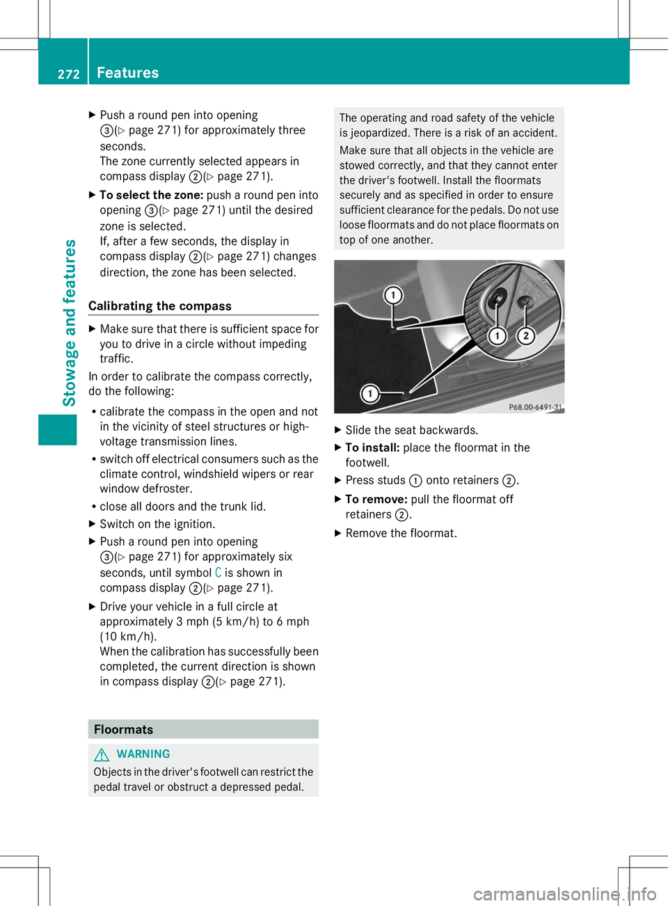 MERCEDES-BENZ SLK-CLASS ROADSTER 2014  Owners Manual X
Push a round pen into opening
=(Y page 271) for approximately three
seconds.
The zone currently selected appears in
compass display ;(Ypage 271).
X To select the zone: push a round pen into
opening 