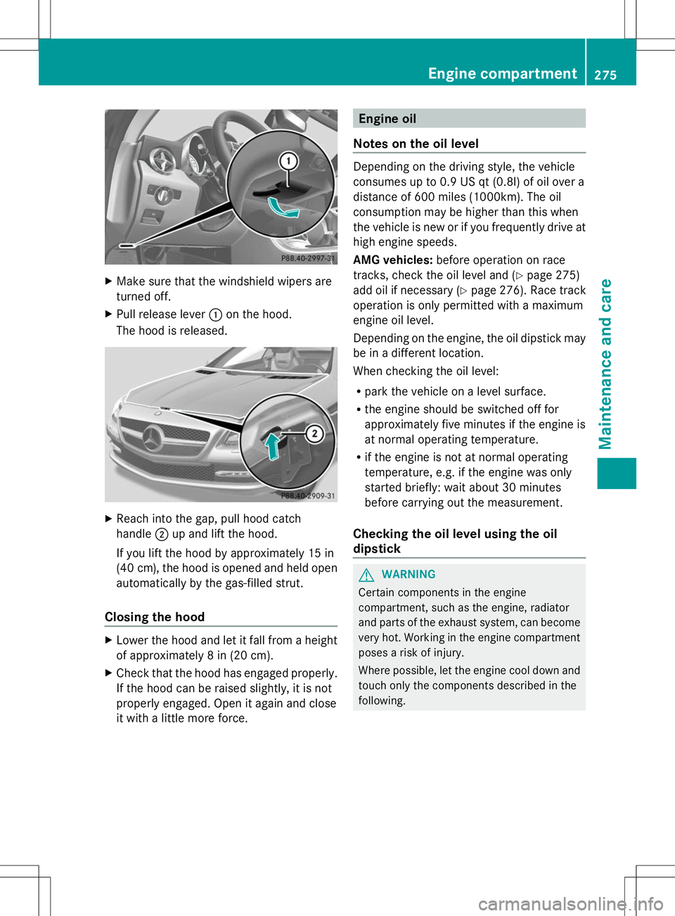 MERCEDES-BENZ SLK-CLASS ROADSTER 2014  Owners Manual X
Make sure that the windshield wipers are
turned off.
X Pull release lever :on the hood.
The hood is released. X
Reach into the gap, pull hood catch
handle ;up and lift the hood.
If you lift the hood