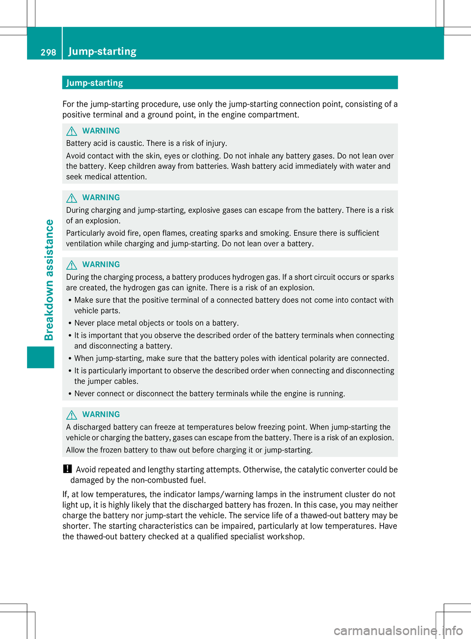 MERCEDES-BENZ SLK-CLASS ROADSTER 2014 Owners Manual Jump-starting
For the jump-starting procedure, use only the jump-starting connection point, consisting of a
positive terminal and a ground point, in the engine compartment. G
WARNING
Battery acid is c MERCEDES-BENZ SLK-CLASS ROADSTER 2014 Owners Manual Jump-starting
For the jump-starting procedure, use only the jump-starting connection point, consisting of a
positive terminal and a ground point, in the engine compartment. G
WARNING
Battery acid is c