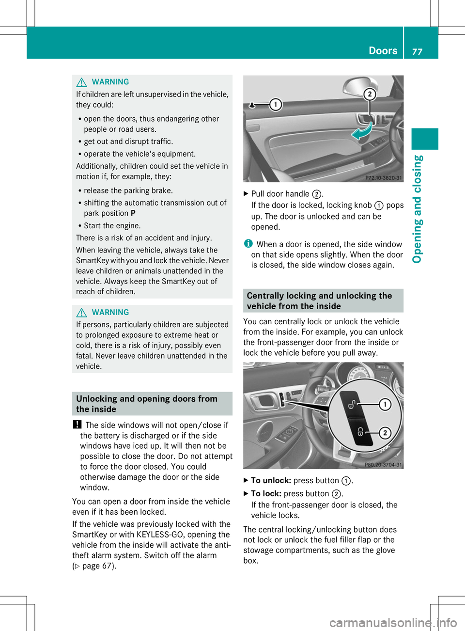 MERCEDES-BENZ SLK-CLASS ROADSTER 2014 Manual PDF G
WARNING
If children are left unsupervised in the vehicle,
they could:
R open the doors, thus endangering other
people or road users.
R get out and disrupt traffic.
R operate the vehicle's equipm