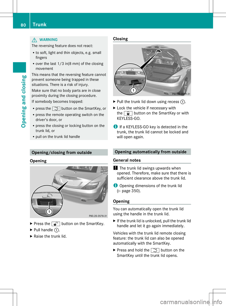 MERCEDES-BENZ SLK-CLASS ROADSTER 2014 Manual Online G
WARNING
The reversing feature does not react:
R to soft, light and thin objects, e.g. small
fingers
R over the last 1/3 in(8 mm) of the closing
movement
This means that the reversing feature cannot
MERCEDES-BENZ SLK-CLASS ROADSTER 2014 Manual Online G
WARNING
The reversing feature does not react:
R to soft, light and thin objects, e.g. small
fingers
R over the last 1/3 in(8 mm) of the closing
movement
This means that the reversing feature cannot