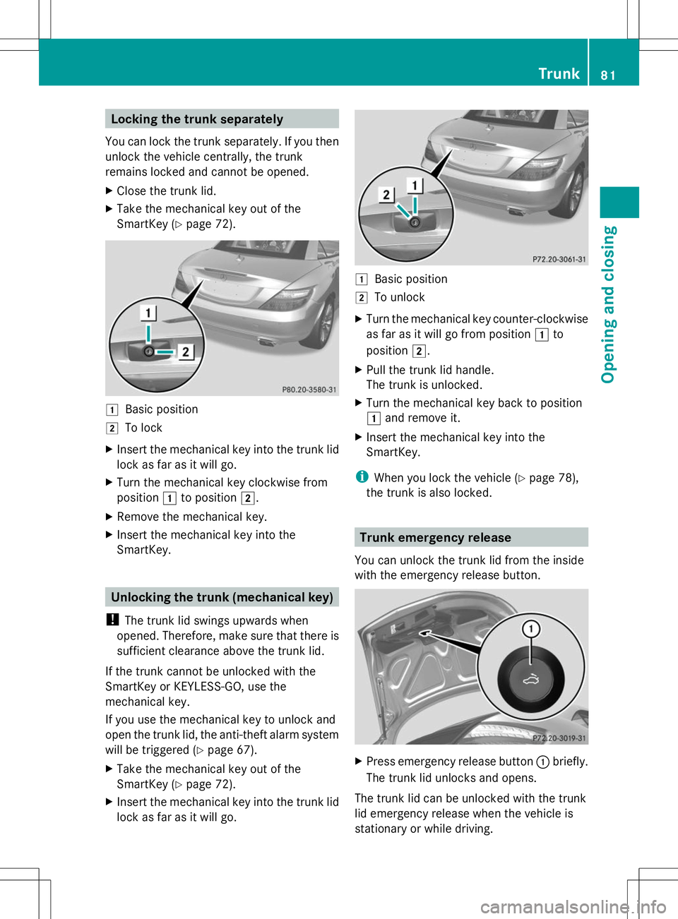 MERCEDES-BENZ SLK-CLASS ROADSTER 2014 Manual Online Locking the trunk separately
You can lock the trunk separately. If you then
unlock the vehicle centrally, the trunk
remains locked and cannot be opened.
X Close the trunk lid.
X Take the mechanical ke MERCEDES-BENZ SLK-CLASS ROADSTER 2014 Manual Online Locking the trunk separately
You can lock the trunk separately. If you then
unlock the vehicle centrally, the trunk
remains locked and cannot be opened.
X Close the trunk lid.
X Take the mechanical ke