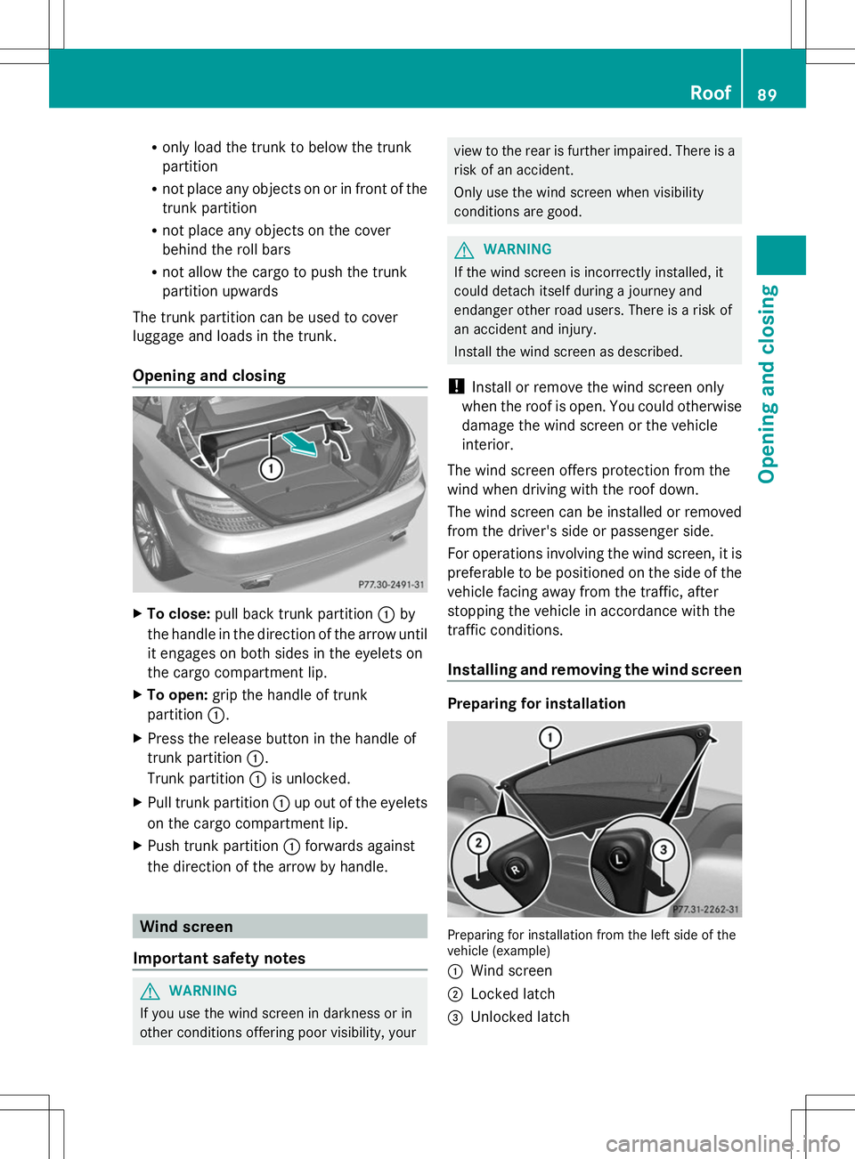 MERCEDES-BENZ SLK-CLASS ROADSTER 2014 Owners Manual R
only load the trunk to below the trunk
partition
R not place any objects on or in front of the
trunk partition
R not place any objects on the cover
behind the roll bars
R not allow the cargo to push MERCEDES-BENZ SLK-CLASS ROADSTER 2014 Owners Manual R
only load the trunk to below the trunk
partition
R not place any objects on or in front of the
trunk partition
R not place any objects on the cover
behind the roll bars
R not allow the cargo to push