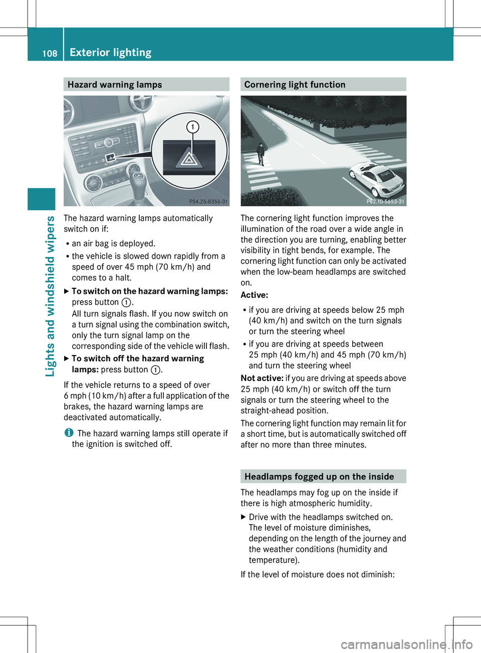 MERCEDES-BENZ SLK-CLASS ROADSTER 2012 Owners Manual Hazard warning lamps
The hazard warning lamps automatically
switch on if:
R an air bag is deployed.
R the vehicle is slowed down rapidly from a
speed of over 45 mph (70 km/h) and
comes to a halt.
XTo MERCEDES-BENZ SLK-CLASS ROADSTER 2012 Owners Manual Hazard warning lamps
The hazard warning lamps automatically
switch on if:
R an air bag is deployed.
R the vehicle is slowed down rapidly from a
speed of over 45 mph (70 km/h) and
comes to a halt.
XTo