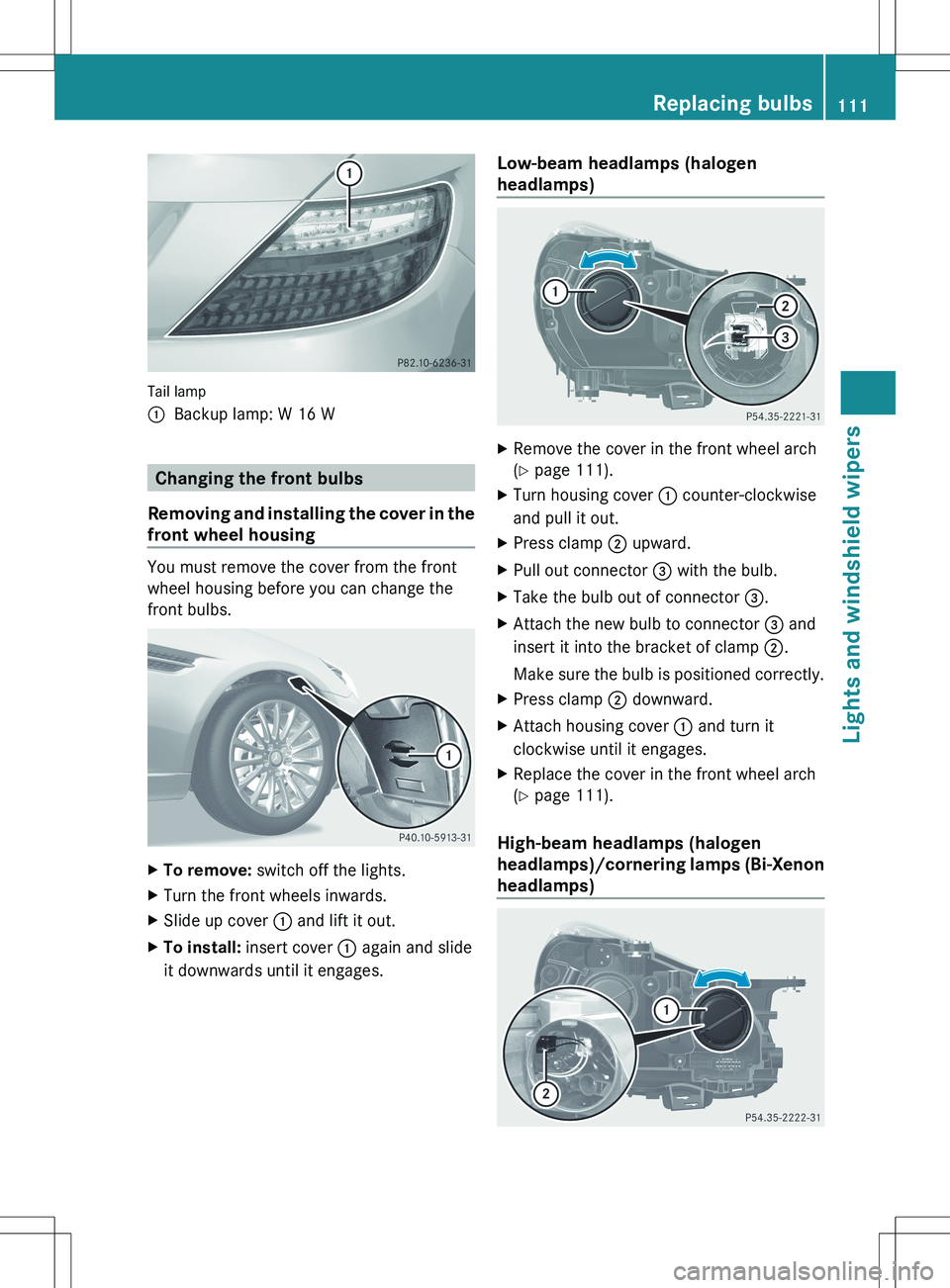MERCEDES-BENZ SLK-CLASS ROADSTER 2012 Owners Manual Tail lamp
:Backup lamp: W 16 W
Changing the front bulbs
Removing and installing the cover in the
front wheel housing
You must remove the cover from the front
wheel housing before you can change the
fr MERCEDES-BENZ SLK-CLASS ROADSTER 2012 Owners Manual Tail lamp
:Backup lamp: W 16 W
Changing the front bulbs
Removing and installing the cover in the
front wheel housing
You must remove the cover from the front
wheel housing before you can change the
fr