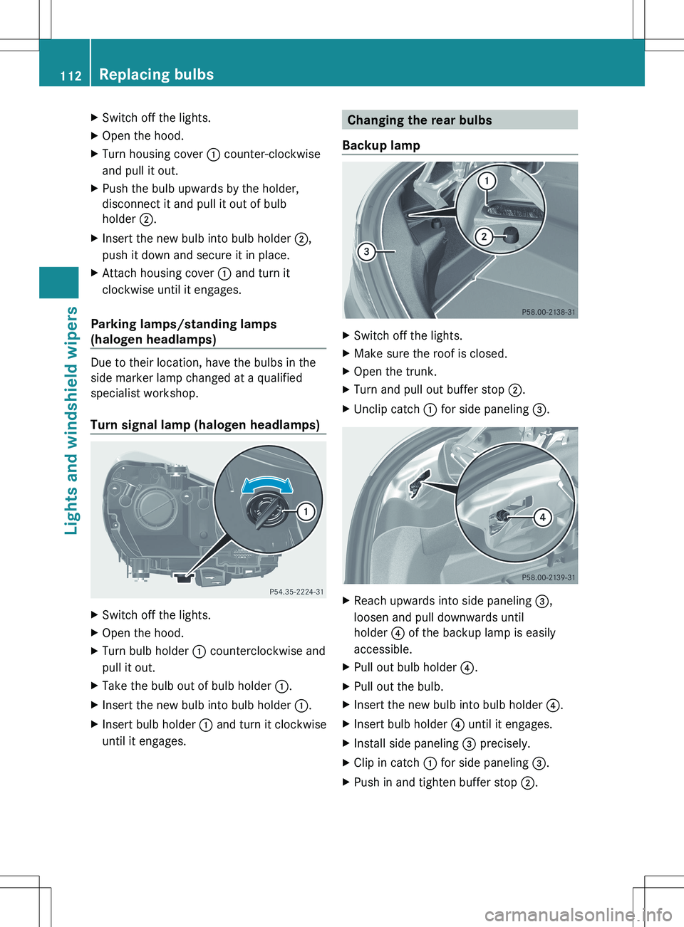 MERCEDES-BENZ SLK-CLASS ROADSTER 2012 Owners Manual XSwitch off the lights.XOpen the hood.XTurn housing cover : counter-clockwise
and pull it out.XPush the bulb upwards by the holder,
disconnect it and pull it out of bulb
holder ;.XInsert the new bulb MERCEDES-BENZ SLK-CLASS ROADSTER 2012 Owners Manual XSwitch off the lights.XOpen the hood.XTurn housing cover : counter-clockwise
and pull it out.XPush the bulb upwards by the holder,
disconnect it and pull it out of bulb
holder ;.XInsert the new bulb