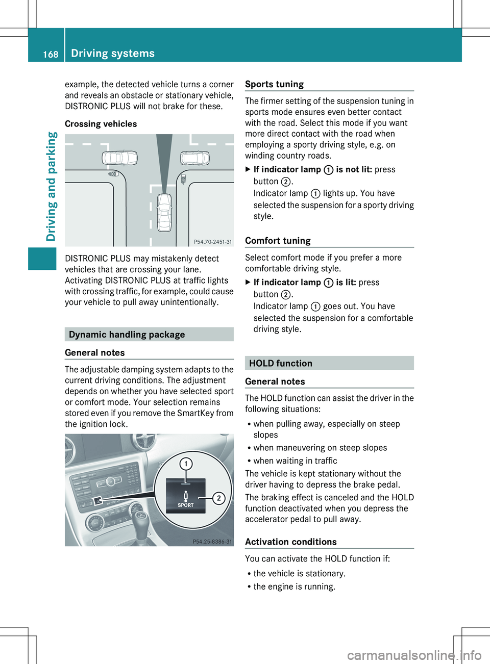 MERCEDES-BENZ SLK-CLASS ROADSTER 2012 Owners Manual example, the detected vehicle turns a corner
and reveals an obstacle or stationary vehicle,
DISTRONIC PLUS will not brake for these.
Crossing vehicles
DISTRONIC PLUS may mistakenly detect
vehicles tha MERCEDES-BENZ SLK-CLASS ROADSTER 2012 Owners Manual example, the detected vehicle turns a corner
and reveals an obstacle or stationary vehicle,
DISTRONIC PLUS will not brake for these.
Crossing vehicles
DISTRONIC PLUS may mistakenly detect
vehicles tha