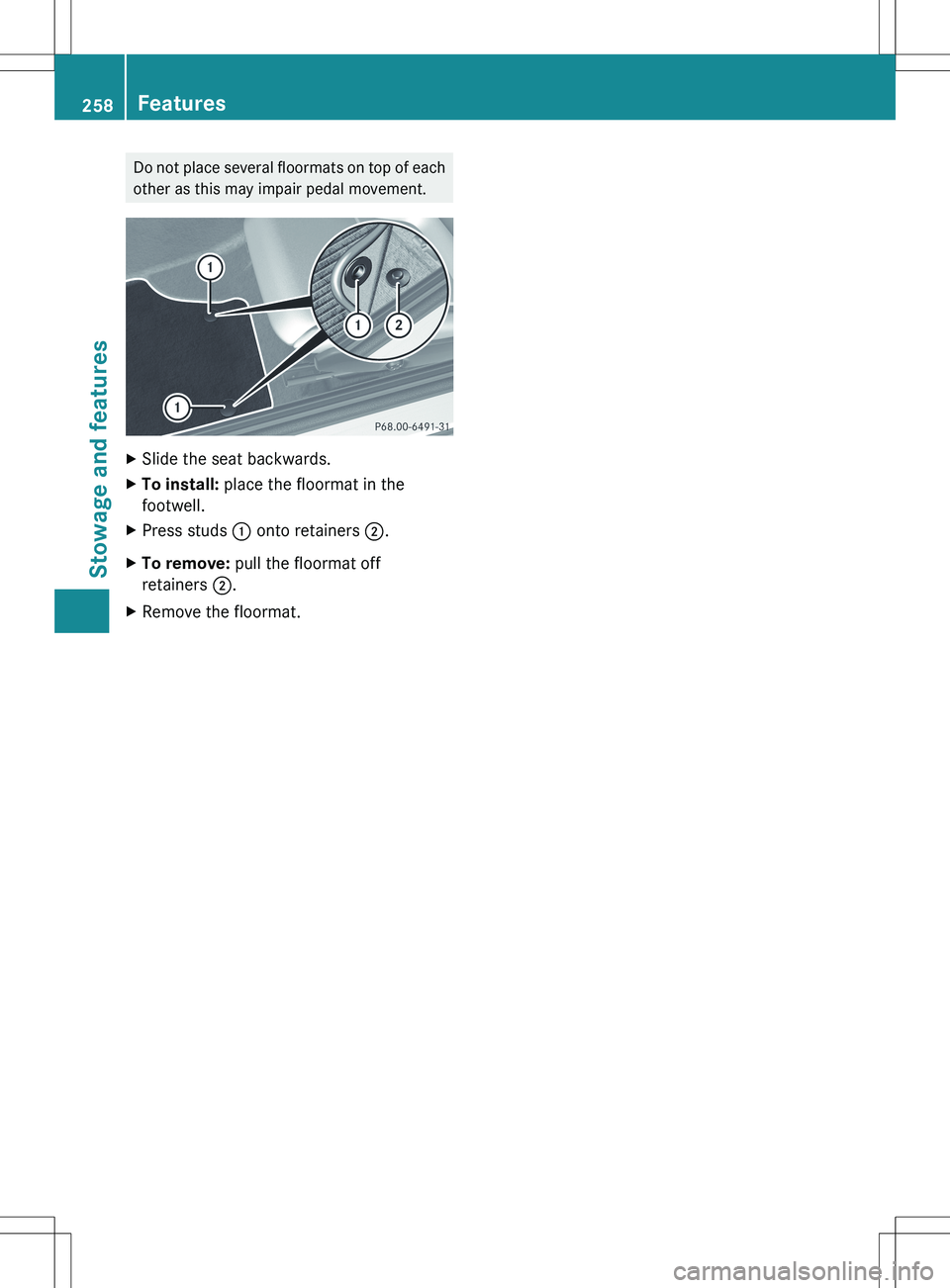 MERCEDES-BENZ SLK-CLASS ROADSTER 2012 Owners Manual Do not place several floormats on top of each
other as this may impair pedal movement.XSlide the seat backwards.XTo install: place the floormat in the
footwell.XPress studs : onto retainers ;.XTo r MERCEDES-BENZ SLK-CLASS ROADSTER 2012 Owners Manual Do not place several floormats on top of each
other as this may impair pedal movement.XSlide the seat backwards.XTo install: place the floormat in the
footwell.XPress studs : onto retainers ;.XTo r