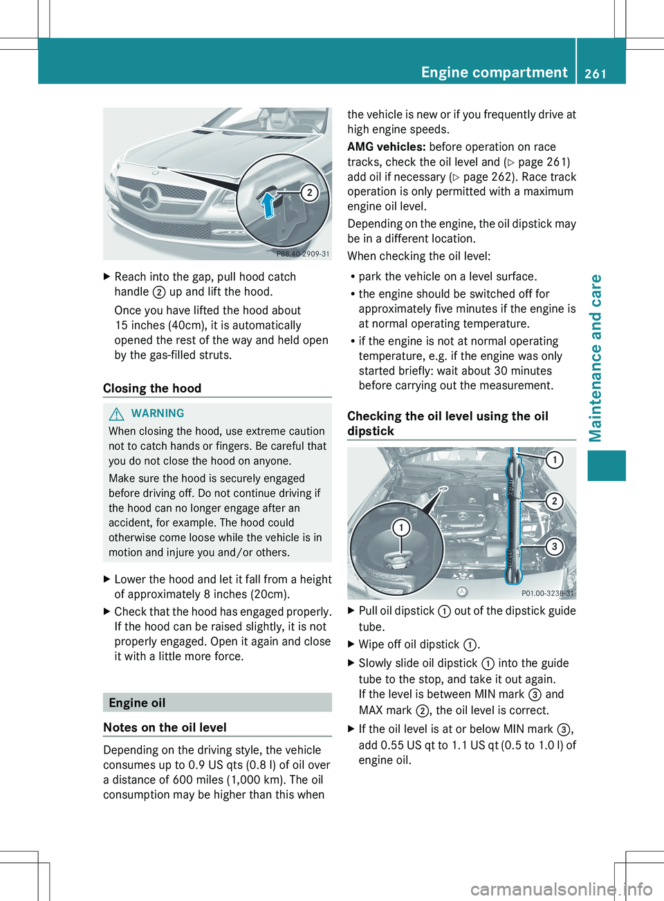 MERCEDES-BENZ SLK-CLASS ROADSTER 2012 Owners Manual XReach into the gap, pull hood catch
handle ; up and lift the hood.
Once you have lifted the hood about
15 inches (40cm), it is automatically
opened the rest of the way and held open
by the gas-fille MERCEDES-BENZ SLK-CLASS ROADSTER 2012 Owners Manual XReach into the gap, pull hood catch
handle ; up and lift the hood.
Once you have lifted the hood about
15 inches (40cm), it is automatically
opened the rest of the way and held open
by the gas-fille