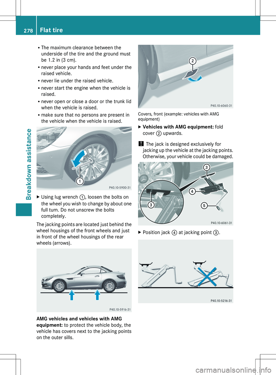 MERCEDES-BENZ SLK-CLASS ROADSTER 2012 Owners Manual RThe maximum clearance between the
underside of the tire and the ground must
be 1.2 in (3 cm).
R never place your hands and feet under the
raised vehicle.
R never lie under the raised vehicle.
R never MERCEDES-BENZ SLK-CLASS ROADSTER 2012 Owners Manual RThe maximum clearance between the
underside of the tire and the ground must
be 1.2 in (3 cm).
R never place your hands and feet under the
raised vehicle.
R never lie under the raised vehicle.
R never