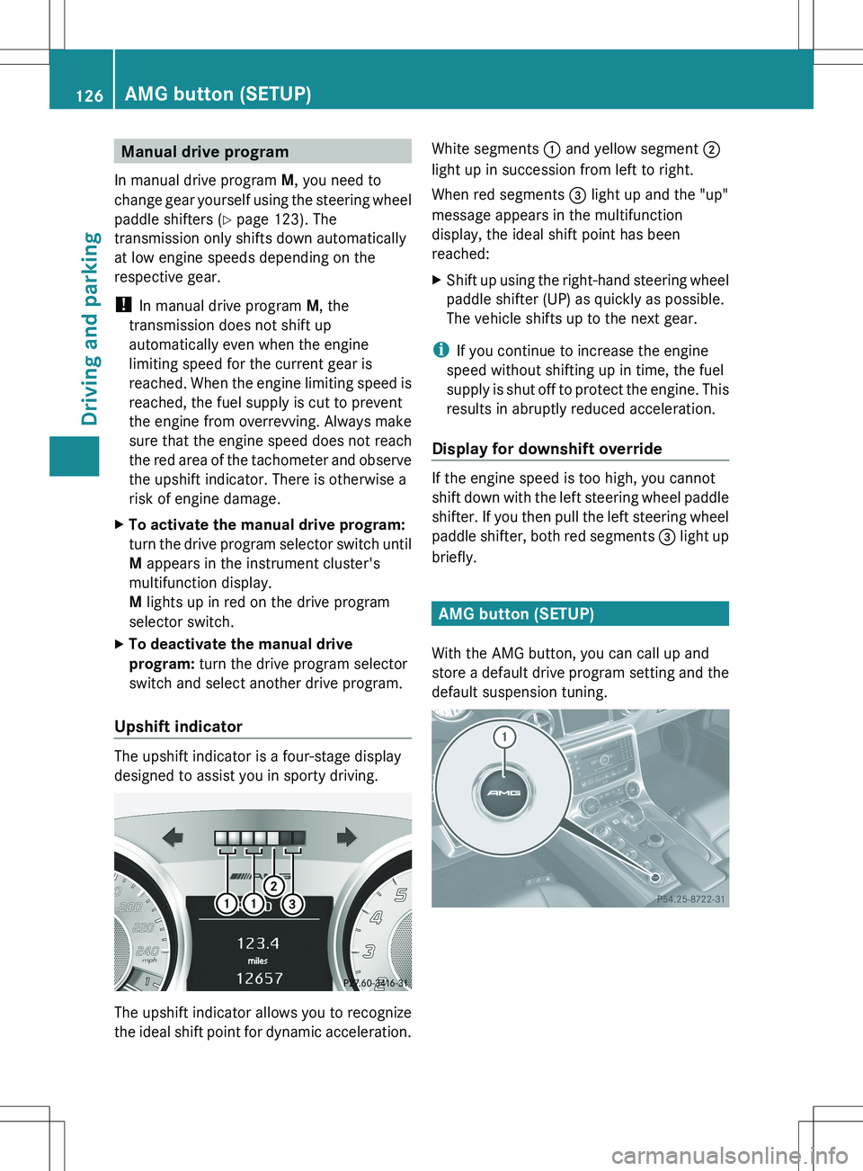 MERCEDES-BENZ SLS AMG COUPE 2012 Owners Manual Manual drive program
In manual drive program M, you need to
change gear yourself using the steering wheel
paddle shifters ( Y page 123). The
transmission only shifts down automatically
at low engine MERCEDES-BENZ SLS AMG COUPE 2012 Owners Manual Manual drive program
In manual drive program M, you need to
change gear yourself using the steering wheel
paddle shifters ( Y page 123). The
transmission only shifts down automatically
at low engine