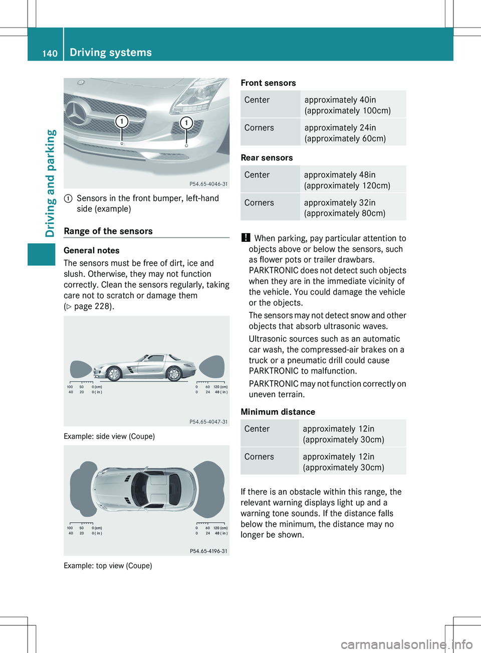 MERCEDES-BENZ SLS AMG COUPE 2012 Owners Manual :Sensors in the front bumper, left-hand
side (example)
Range of the sensors
General notes
The sensors must be free of dirt, ice and
slush. Otherwise, they may not function
correctly. Clean the sensors MERCEDES-BENZ SLS AMG COUPE 2012 Owners Manual :Sensors in the front bumper, left-hand
side (example)
Range of the sensors
General notes
The sensors must be free of dirt, ice and
slush. Otherwise, they may not function
correctly. Clean the sensors