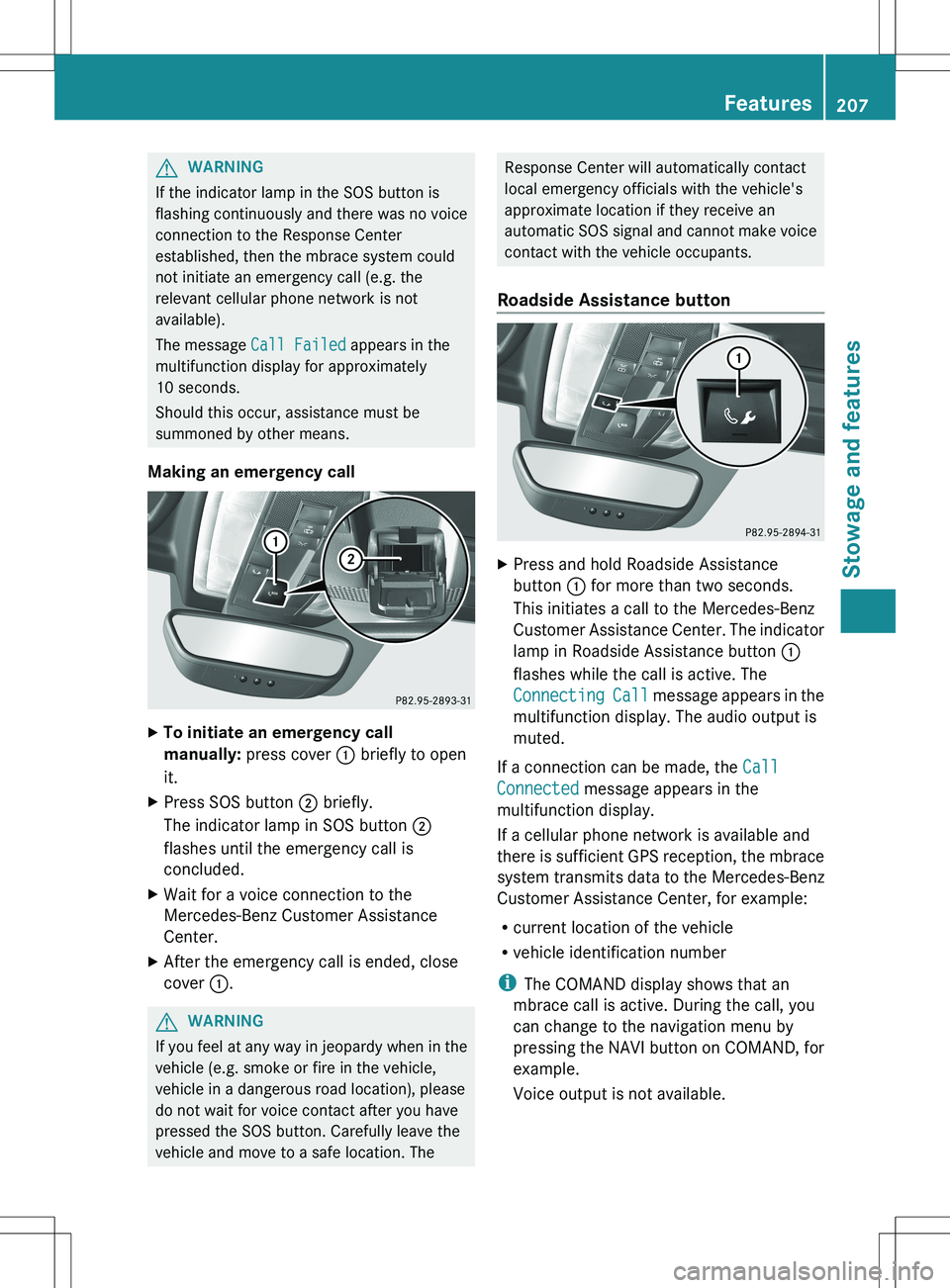 MERCEDES-BENZ SLS AMG COUPE 2012 Owners Manual GWARNING
If the indicator lamp in the SOS button is
flashing continuously and there was no voice
connection to the Response Center
established, then the mbrace system could
not initiate an emergency c MERCEDES-BENZ SLS AMG COUPE 2012 Owners Manual GWARNING
If the indicator lamp in the SOS button is
flashing continuously and there was no voice
connection to the Response Center
established, then the mbrace system could
not initiate an emergency c