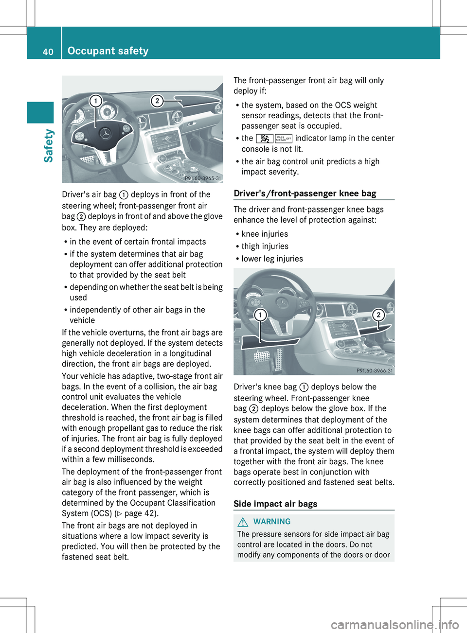 MERCEDES-BENZ SLS AMG COUPE 2012  Owners Manual Driver's air bag : deploys in front of the
steering wheel; front-passenger front air
bag  ; deploys in front of and above the glove
box. They are deployed:
R in the event of certain frontal impact