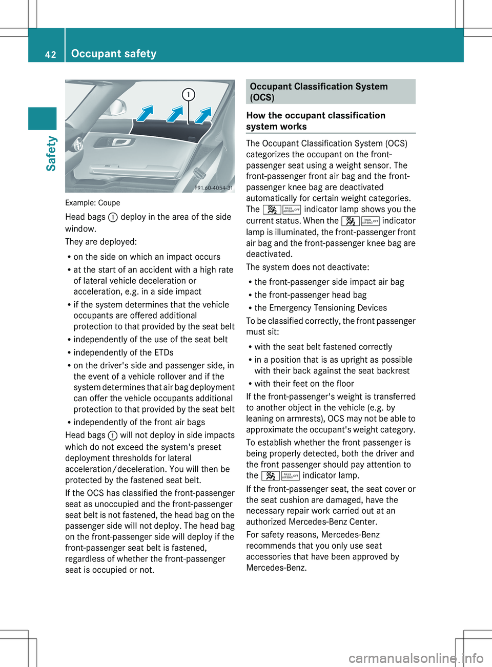 MERCEDES-BENZ SLS AMG COUPE 2012 Service Manual Example: Coupe
Head bags : deploy in the area of the side
window.
They are deployed:
R on the side on which an impact occurs
R at the start of an accident with a high rate
of lateral vehicle decelera MERCEDES-BENZ SLS AMG COUPE 2012 Service Manual Example: Coupe
Head bags : deploy in the area of the side
window.
They are deployed:
R on the side on which an impact occurs
R at the start of an accident with a high rate
of lateral vehicle decelera