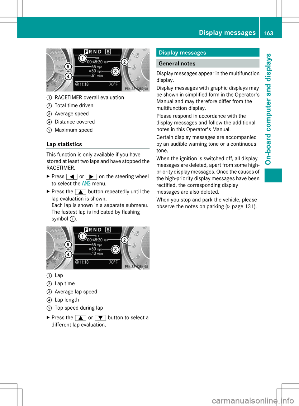MERCEDES-BENZ SLS AMG COUPE 2014  Owners Manual :
RACETIMER overall evaluation
; Total time driven
= Average speed
? Distance covered
A Maximum speed
Lap statistics This function is only available if you have
stored at least two laps and have stopp