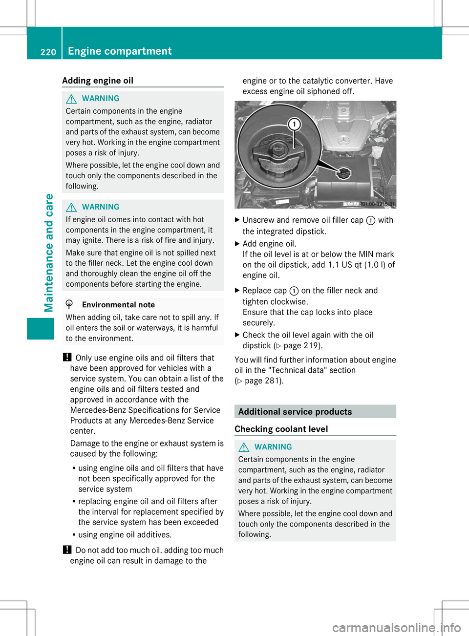 MERCEDES-BENZ SLS AMG COUPE 2014  Owners Manual Adding engine oil
G
WARNING
Certain components in the engine
compartment, such as the engine, radiator
and parts of the exhaust system, can become
very hot. Working in the engine compartment
poses a r