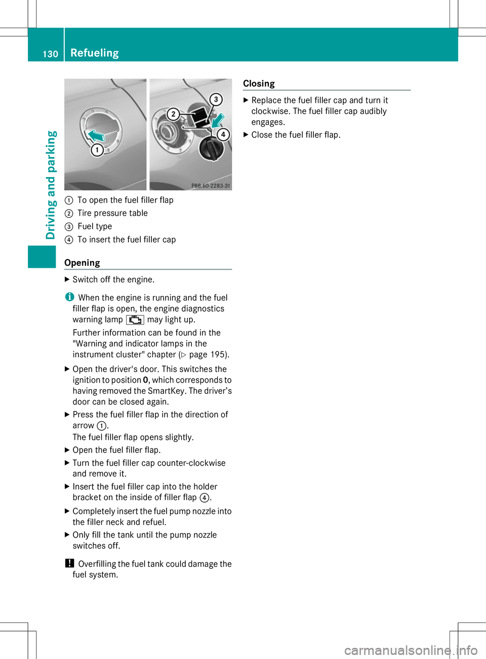 MERCEDES-BENZ SLS AMG ROADSTER 2014  Owners Manual :
To open the fuel filler flap
; Tire pressure table
= Fuel type
? To insert the fuel filler cap
Opening X
Switch off the engine.
i When the engine is running and the fuel
filler flap is open, the eng