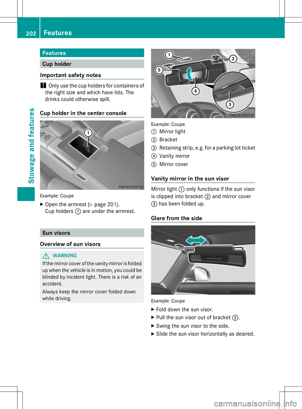 MERCEDES-BENZ SLS AMG ROADSTER 2014 Owners Manual Features
Cup holder
Important safety notes !
Only use the cup holders for containers of
the right size and which have lids. The
drinks could otherwise spill.
Cup holder in the center console Example: MERCEDES-BENZ SLS AMG ROADSTER 2014 Owners Manual Features
Cup holder
Important safety notes !
Only use the cup holders for containers of
the right size and which have lids. The
drinks could otherwise spill.
Cup holder in the center console Example:
