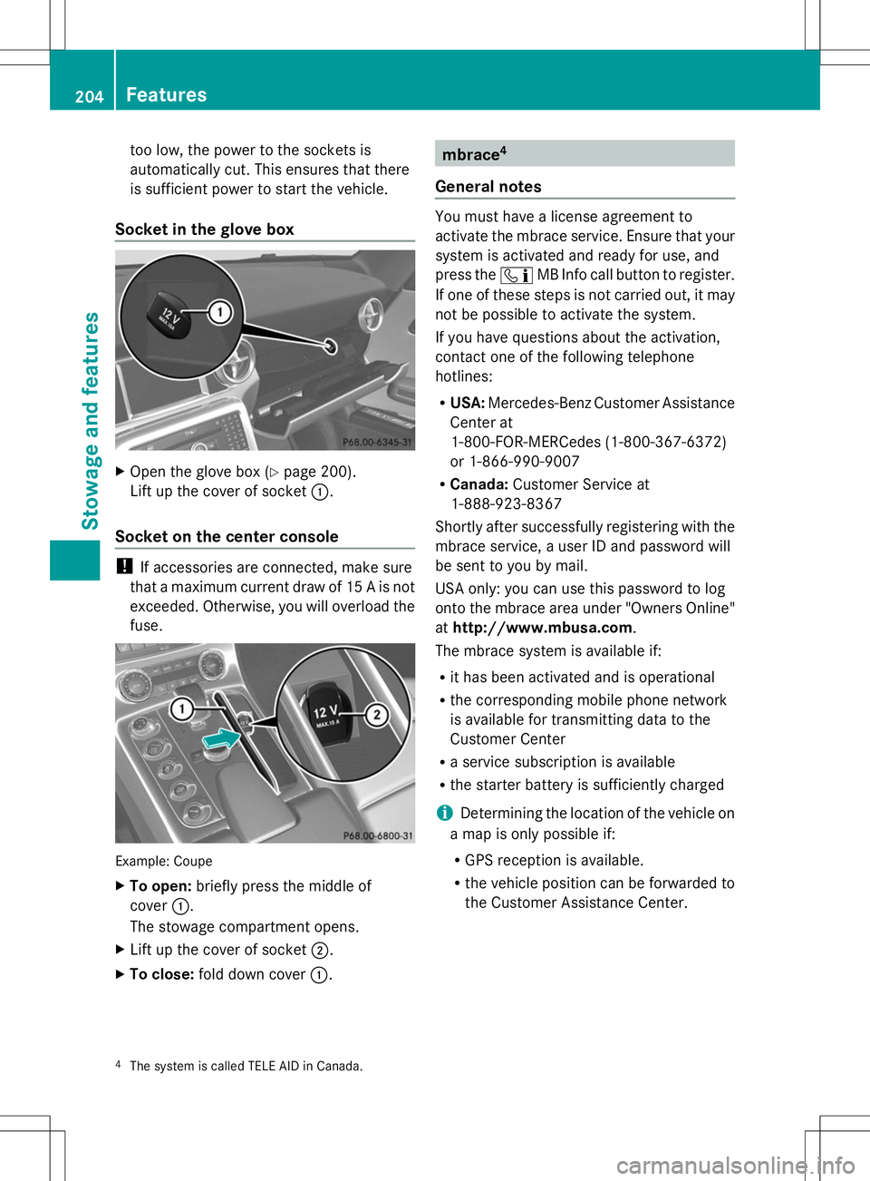 MERCEDES-BENZ SLS AMG ROADSTER 2014 Owners Manual too low, the power to the sockets is
automatically cut. This ensures that there
is sufficient power to start the vehicle.
Socket in the glove box X
Open the glove box (Y page 200).
Lift up the cover o MERCEDES-BENZ SLS AMG ROADSTER 2014 Owners Manual too low, the power to the sockets is
automatically cut. This ensures that there
is sufficient power to start the vehicle.
Socket in the glove box X
Open the glove box (Y page 200).
Lift up the cover o