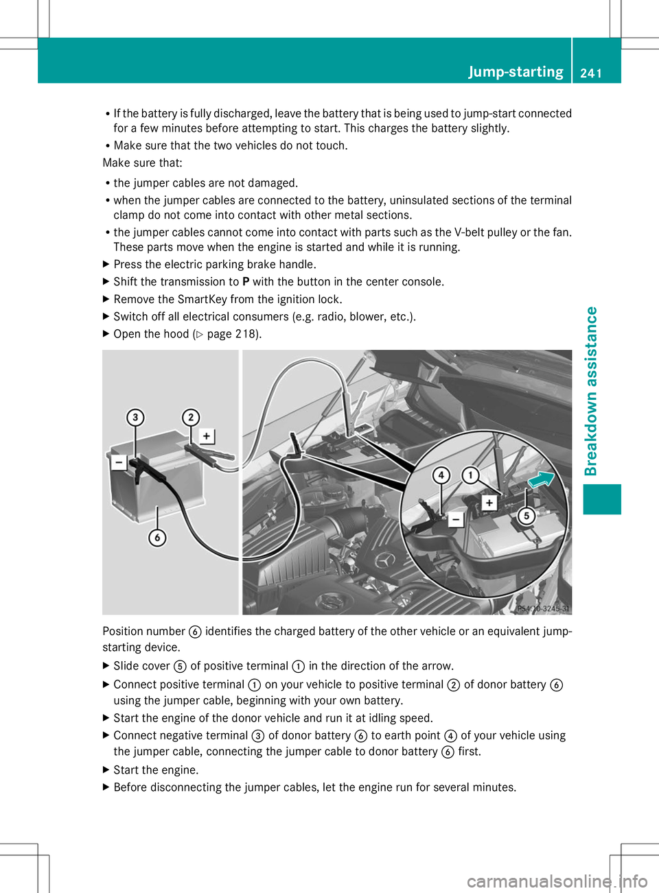 MERCEDES-BENZ SLS AMG ROADSTER 2014 Owners Manual R
If the battery is fully discharged, leave the battery that is being used to jump-start connected
for a few minutes before attempting to start. This charges the battery slightly.
R Make sure that the MERCEDES-BENZ SLS AMG ROADSTER 2014 Owners Manual R
If the battery is fully discharged, leave the battery that is being used to jump-start connected
for a few minutes before attempting to start. This charges the battery slightly.
R Make sure that the