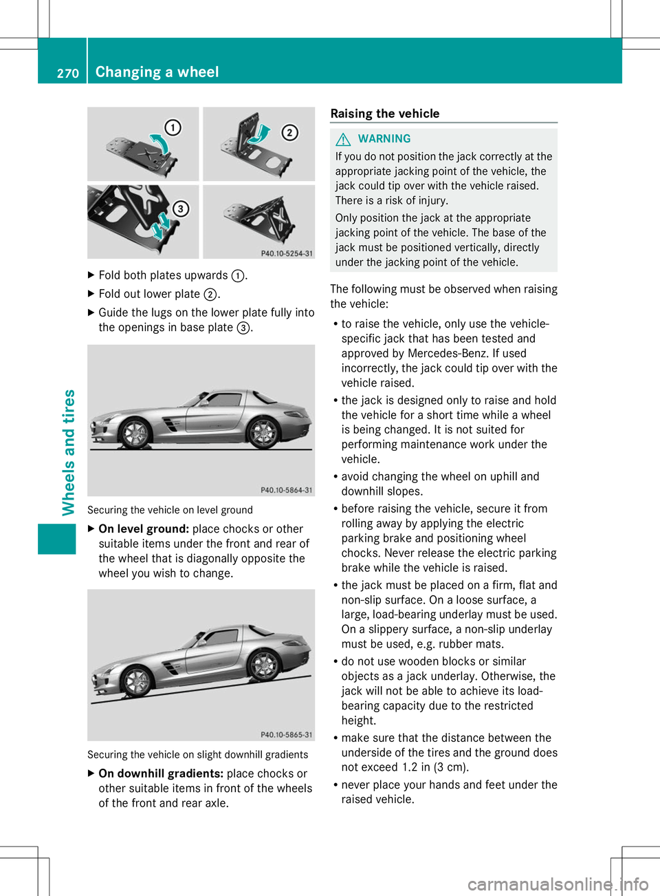 MERCEDES-BENZ SLS AMG ROADSTER 2014 Owners Manual X
Fold both plates upwards :.
X Fold out lower plate ;.
X Guide the lugs on the lower plate fully into
the openings in base plate =.Securing the vehicle on level ground
X
On level ground: place chocks MERCEDES-BENZ SLS AMG ROADSTER 2014 Owners Manual X
Fold both plates upwards :.
X Fold out lower plate ;.
X Guide the lugs on the lower plate fully into
the openings in base plate =.Securing the vehicle on level ground
X
On level ground: place chocks