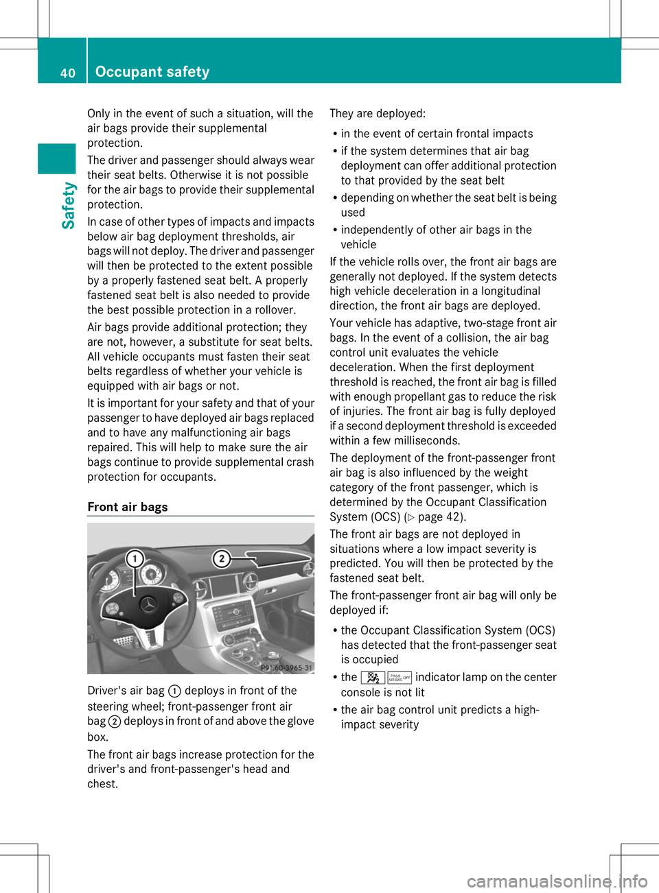 MERCEDES-BENZ SLS AMG ROADSTER 2014 Service Manual Only in the event of such a situation, will the
air bags provide their supplemental
protection.
The driver and passenger should always wear
their seat belts. Otherwise it is not possible
for the air b MERCEDES-BENZ SLS AMG ROADSTER 2014 Service Manual Only in the event of such a situation, will the
air bags provide their supplemental
protection.
The driver and passenger should always wear
their seat belts. Otherwise it is not possible
for the air b