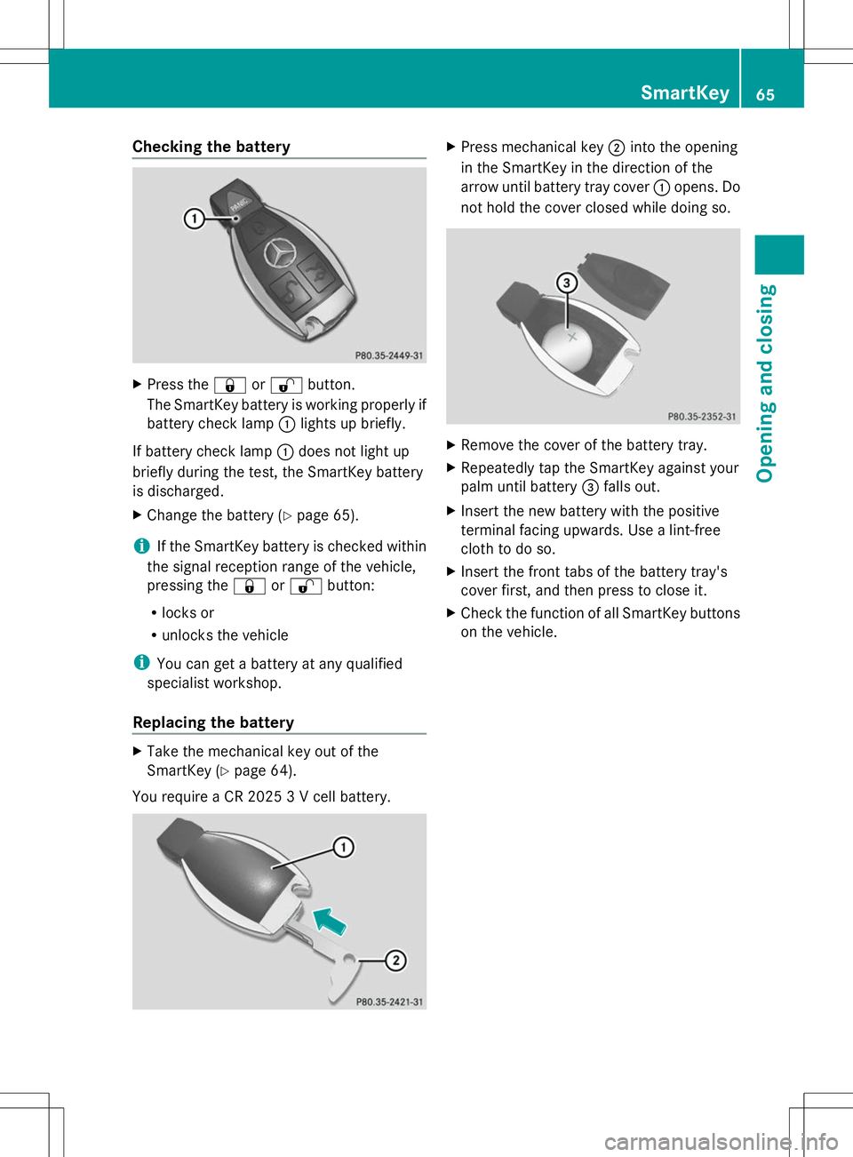 MERCEDES-BENZ SLS AMG ROADSTER 2014 Repair Manual Checking the battery
X
Press the &or% button.
The SmartKey battery is working properly if
battery check lamp :lights up briefly.
If battery check lamp :does not light up
briefly during the test, the S