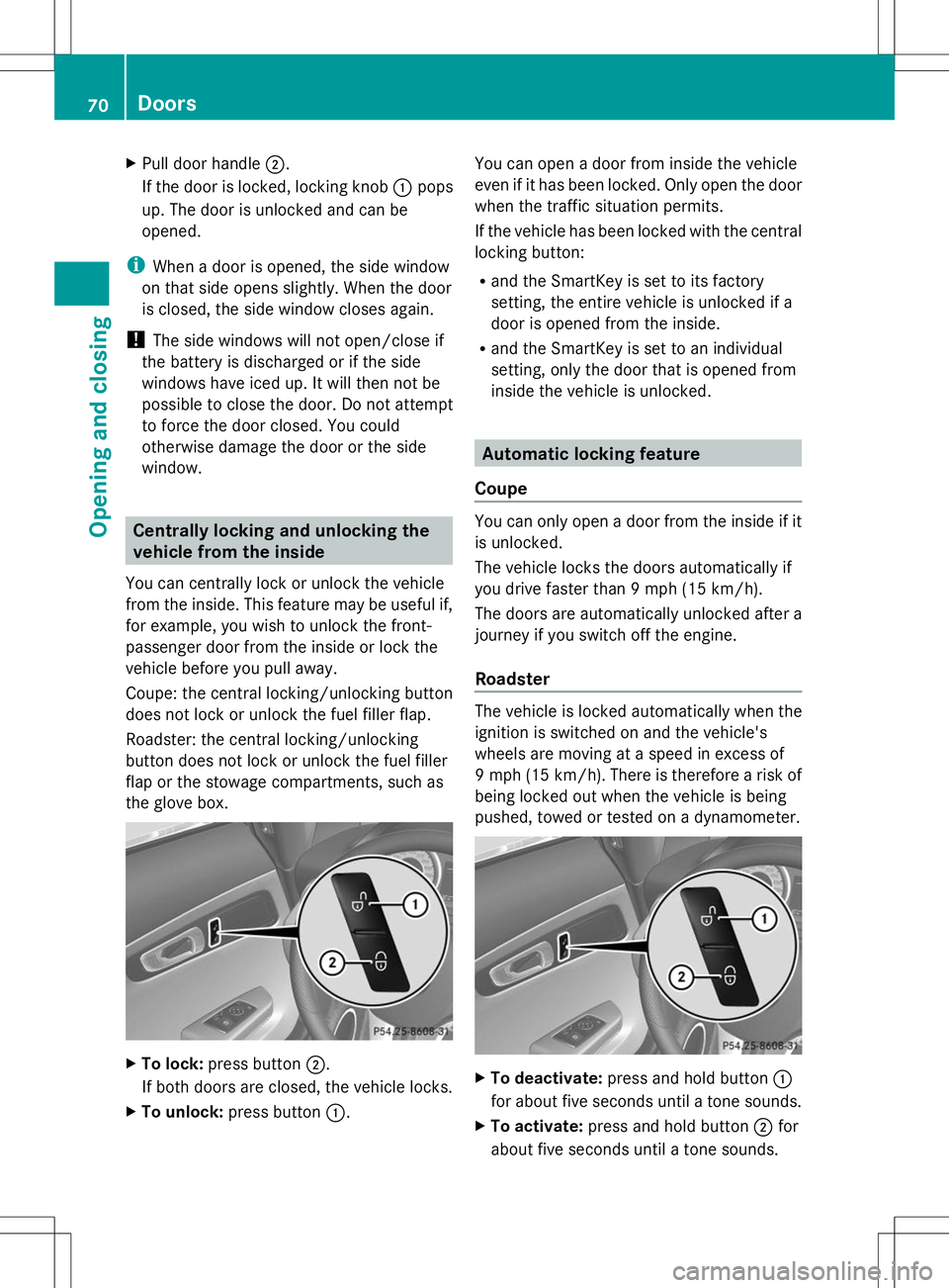 MERCEDES-BENZ SLS AMG ROADSTER 2014 Manual PDF X
Pull door handle ;.
If the door is locked, locking knob :pops
up. The door is unlocked and can be
opened.
i When a door is opened, the side window
on that side opens slightly. When the door
is close
